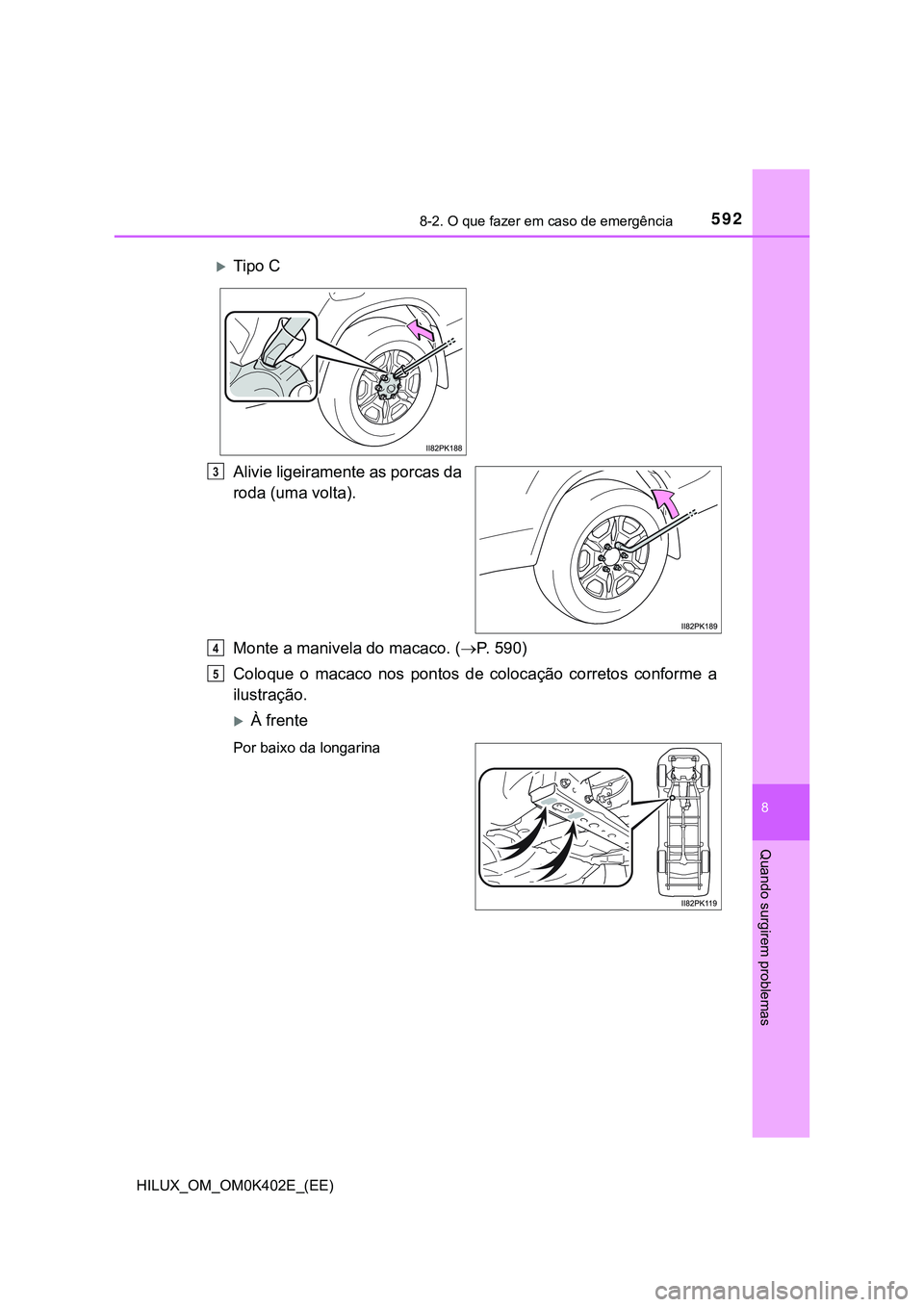 TOYOTA HILUX 2023 Manual de utilização (in Portuguese) 5928-2. O que fazer em caso de emergência
HILUX_OM_OM0K402E_(EE)
8
Quando surgirem problemas
Alivie ligeiramente as porcas da
roda (uma volta).
Monte a manivela do macaco. (P. 5 9 0 )
Coloque o TOYOTA HILUX 2023 Manual de utilização (in Portuguese) 5928-2. O que fazer em caso de emergência
HILUX_OM_OM0K402E_(EE)
8
Quando surgirem problemas
Alivie ligeiramente as porcas da
roda (uma volta).
Monte a manivela do macaco. (P. 5 9 0 )
Coloque o