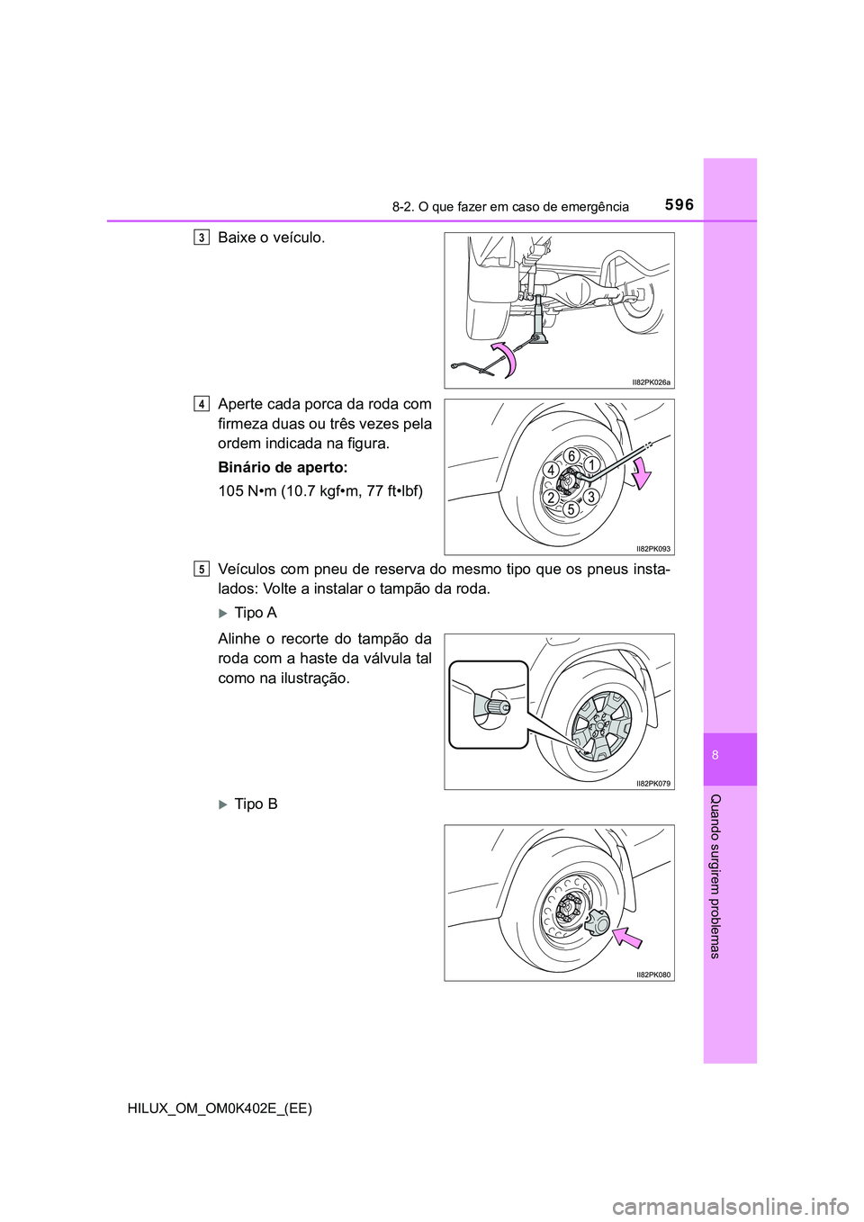 TOYOTA HILUX 2023 Manual de utilização (in Portuguese) 5968-2. O que fazer em caso de emergência
HILUX_OM_OM0K402E_(EE)
8
Quando surgirem problemas
Baixe o veículo.
Aperte cada porca da roda com
firmeza duas ou três vezes pela
ordem indicada na figura. TOYOTA HILUX 2023 Manual de utilização (in Portuguese) 5968-2. O que fazer em caso de emergência
HILUX_OM_OM0K402E_(EE)
8
Quando surgirem problemas
Baixe o veículo.
Aperte cada porca da roda com
firmeza duas ou três vezes pela
ordem indicada na figura.