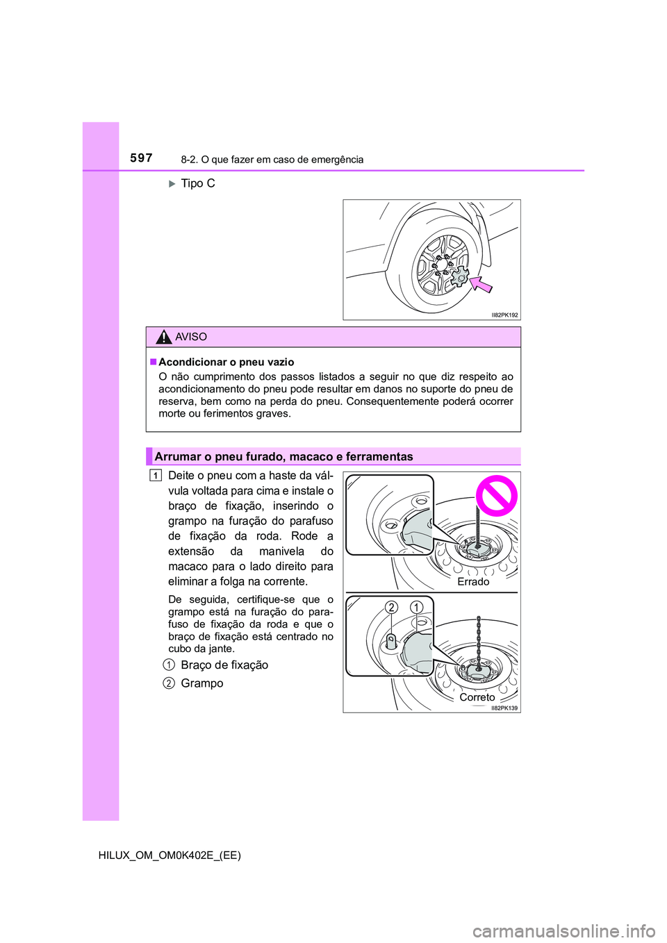 TOYOTA HILUX 2023 Manual de utilização (in Portuguese) 5978-2. O que fazer em caso de emergência
HILUX_OM_OM0K402E_(EE)
Tipo C
Deite o pneu com a haste da vál-
vula voltada para cima e instale o
braço de fixação, inserindo o
grampo na furaç TOYOTA HILUX 2023 Manual de utilização (in Portuguese) 5978-2. O que fazer em caso de emergência
HILUX_OM_OM0K402E_(EE)
Tipo C
Deite o pneu com a haste da vál-
vula voltada para cima e instale o
braço de fixação, inserindo o
grampo na furaç
