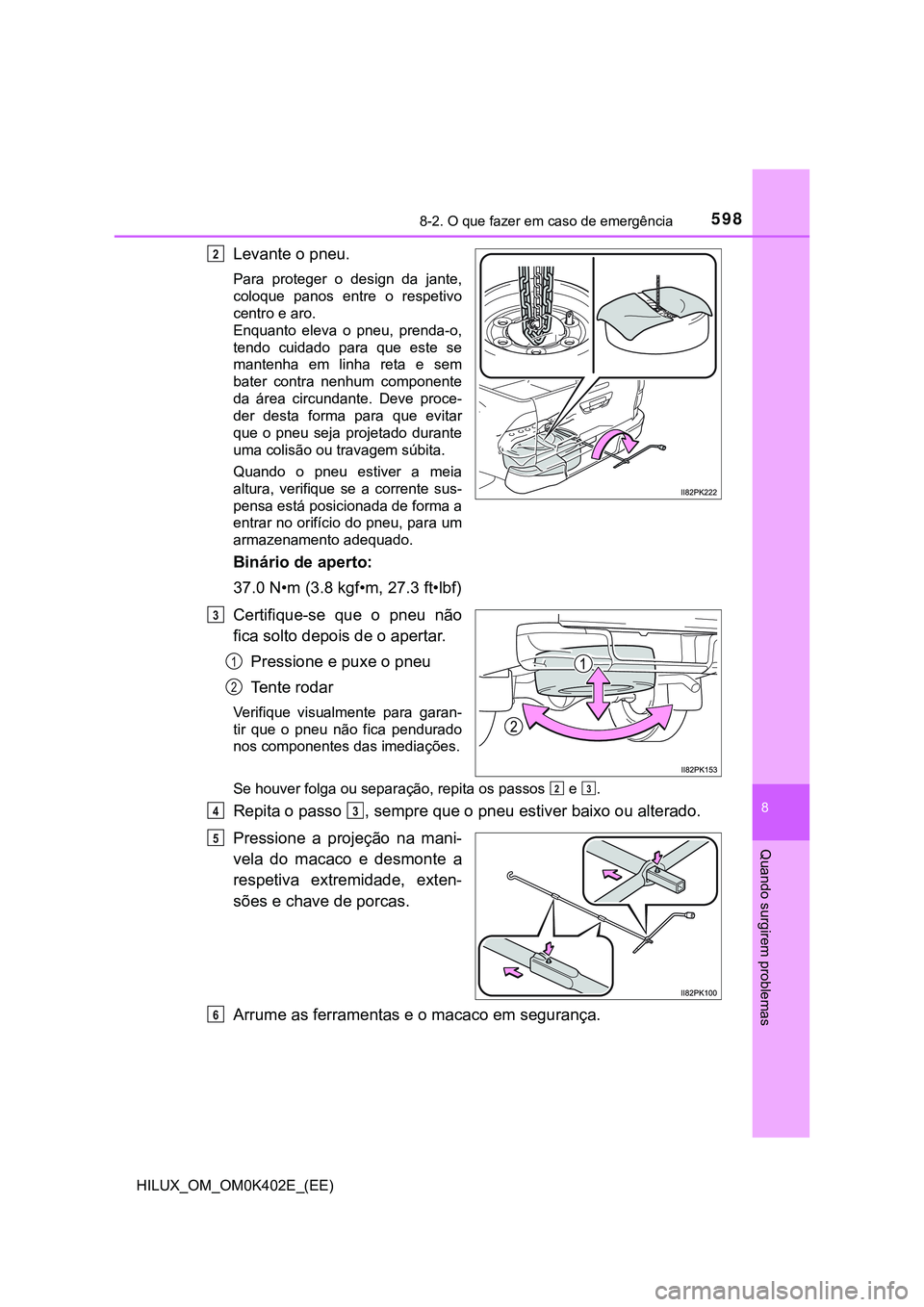 TOYOTA HILUX 2023 Manual de utilização (in Portuguese) 5988-2. O que fazer em caso de emergência
HILUX_OM_OM0K402E_(EE)
8
Quando surgirem problemas
Levante o pneu.
Para proteger o design da jante,
coloque panos entre o respetivo
centro e aro.
En TOYOTA HILUX 2023 Manual de utilização (in Portuguese) 5988-2. O que fazer em caso de emergência
HILUX_OM_OM0K402E_(EE)
8
Quando surgirem problemas
Levante o pneu.
Para proteger o design da jante,
coloque panos entre o respetivo
centro e aro.
En