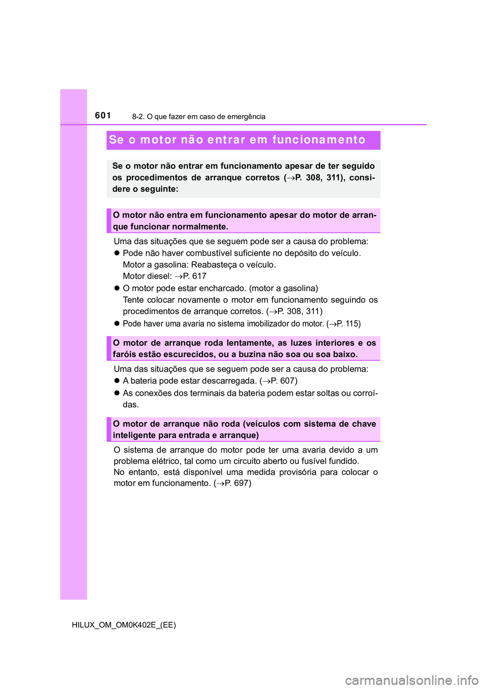 TOYOTA HILUX 2023 Manual de utilização (in Portuguese) 6018-2. O que fazer em caso de emergência
HILUX_OM_OM0K402E_(EE)
Se o motor não entrar em funcionamento
Uma das situações que se seguem pode ser a causa do problema:
Pode não haver combustíve TOYOTA HILUX 2023 Manual de utilização (in Portuguese) 6018-2. O que fazer em caso de emergência
HILUX_OM_OM0K402E_(EE)
Se o motor não entrar em funcionamento
Uma das situações que se seguem pode ser a causa do problema:
Pode não haver combustíve