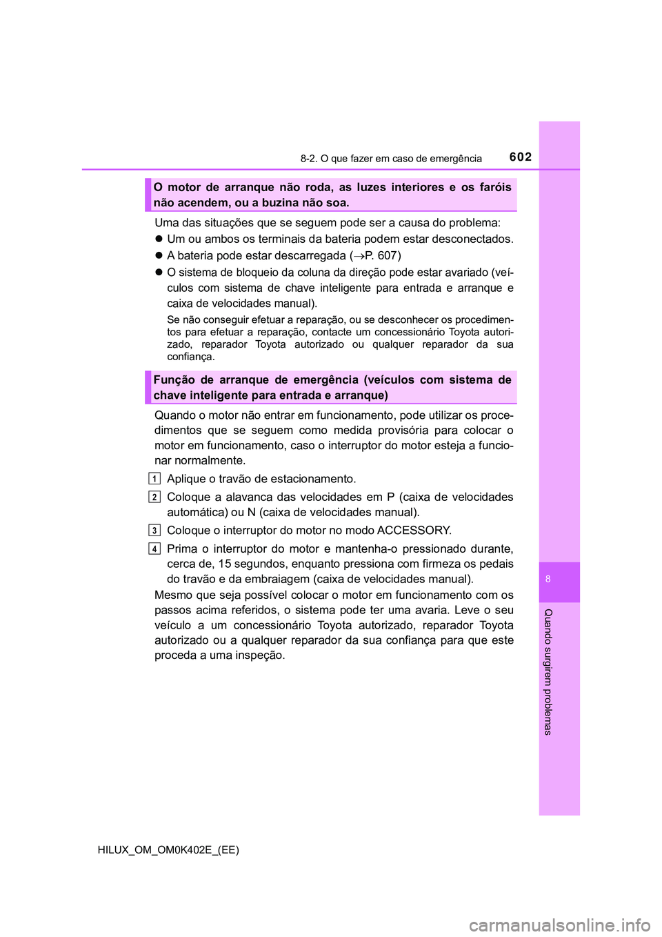 TOYOTA HILUX 2023 Manual de utilização (in Portuguese) 6028-2. O que fazer em caso de emergência
HILUX_OM_OM0K402E_(EE)
8
Quando surgirem problemas
Uma das situações que se seguem pode ser a causa do problema:
Um ou ambos os terminais da bateria pod TOYOTA HILUX 2023 Manual de utilização (in Portuguese) 6028-2. O que fazer em caso de emergência
HILUX_OM_OM0K402E_(EE)
8
Quando surgirem problemas
Uma das situações que se seguem pode ser a causa do problema:
Um ou ambos os terminais da bateria pod