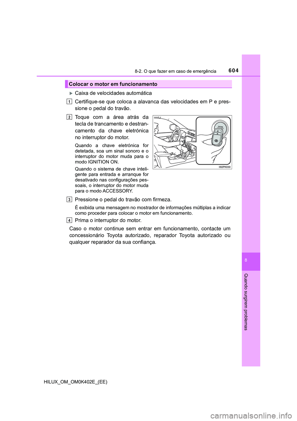TOYOTA HILUX 2023 Manual de utilização (in Portuguese) 6048-2. O que fazer em caso de emergência
HILUX_OM_OM0K402E_(EE)
8
Quando surgirem problemas
Caixa de velocidades automática
Certifique-se que coloca a alavanca das velocidades em P e pres-
sione TOYOTA HILUX 2023 Manual de utilização (in Portuguese) 6048-2. O que fazer em caso de emergência
HILUX_OM_OM0K402E_(EE)
8
Quando surgirem problemas
Caixa de velocidades automática
Certifique-se que coloca a alavanca das velocidades em P e pres-
sione