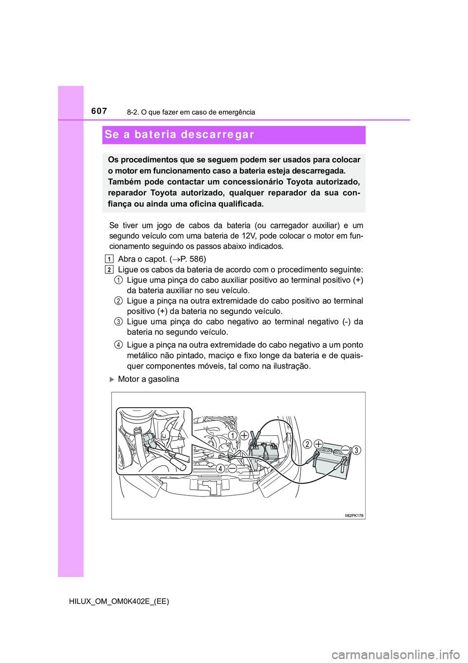 TOYOTA HILUX 2023 Manual de utilização (in Portuguese) 6078-2. O que fazer em caso de emergência
HILUX_OM_OM0K402E_(EE)
Se a bateria descarregar
Se tiver um jogo de cabos da bateria (ou carregador auxiliar) e um
segundo veículo com uma bateri TOYOTA HILUX 2023 Manual de utilização (in Portuguese) 6078-2. O que fazer em caso de emergência
HILUX_OM_OM0K402E_(EE)
Se a bateria descarregar
Se tiver um jogo de cabos da bateria (ou carregador auxiliar) e um
segundo veículo com uma bateri