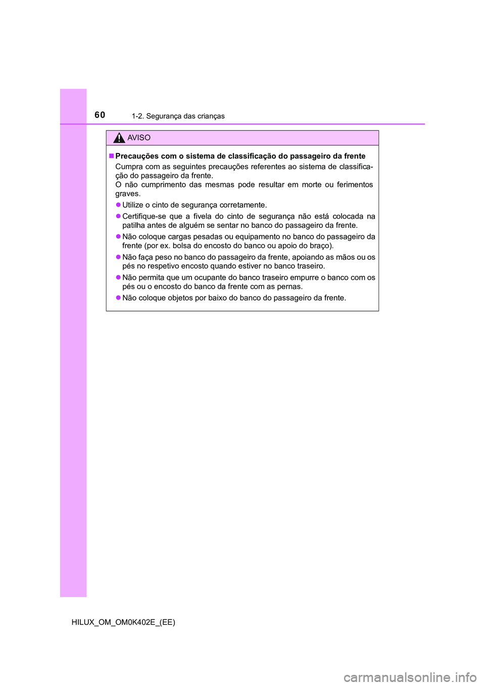 TOYOTA HILUX 2023 Manual de utilização (in Portuguese) 601-2. Segurança das crianças
HILUX_OM_OM0K402E_(EE)
AV I S O
Precauções com o sistema de classificação do passageiro da frente
Cumpra com as seguintes precauções referentes ao sistema de c TOYOTA HILUX 2023 Manual de utilização (in Portuguese) 601-2. Segurança das crianças
HILUX_OM_OM0K402E_(EE)
AV I S O
Precauções com o sistema de classificação do passageiro da frente
Cumpra com as seguintes precauções referentes ao sistema de c