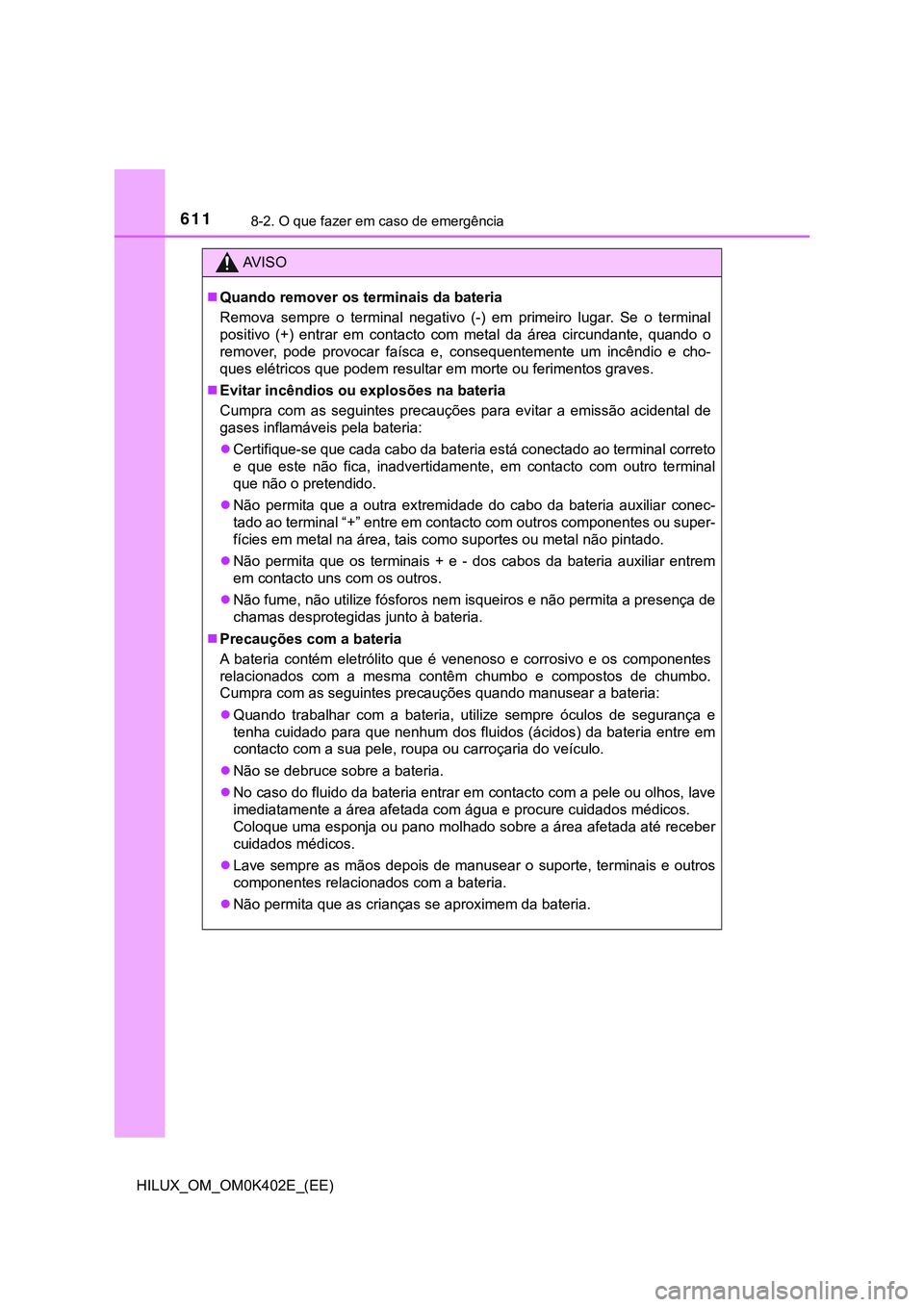TOYOTA HILUX 2023  Manual de utilização (in Portuguese) 6118-2. O que fazer em caso de emergência
HILUX_OM_OM0K402E_(EE)
AV I S O
Quando remover os terminais da bateria
Remova  sempre  o  terminal  negativo  (-)  em  primeiro  lugar.  Se  o  terminal
p