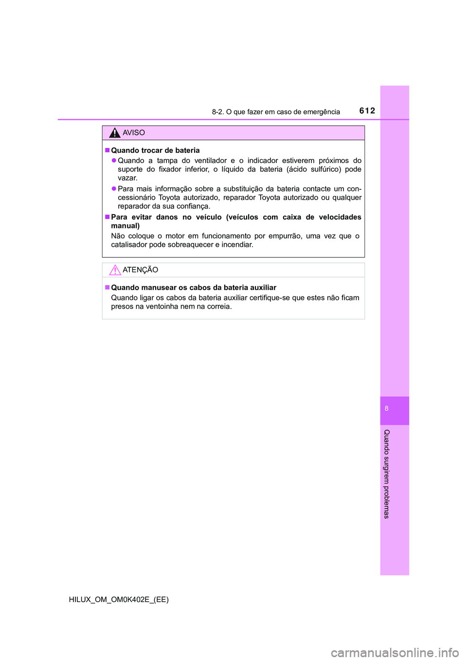 TOYOTA HILUX 2023  Manual de utilização (in Portuguese) 6128-2. O que fazer em caso de emergência
HILUX_OM_OM0K402E_(EE)
8
Quando surgirem problemas
AV I S O
Quando trocar de bateria
Quando  a  tampa  do  ventilador  e  o  indicador  estiverem  pró