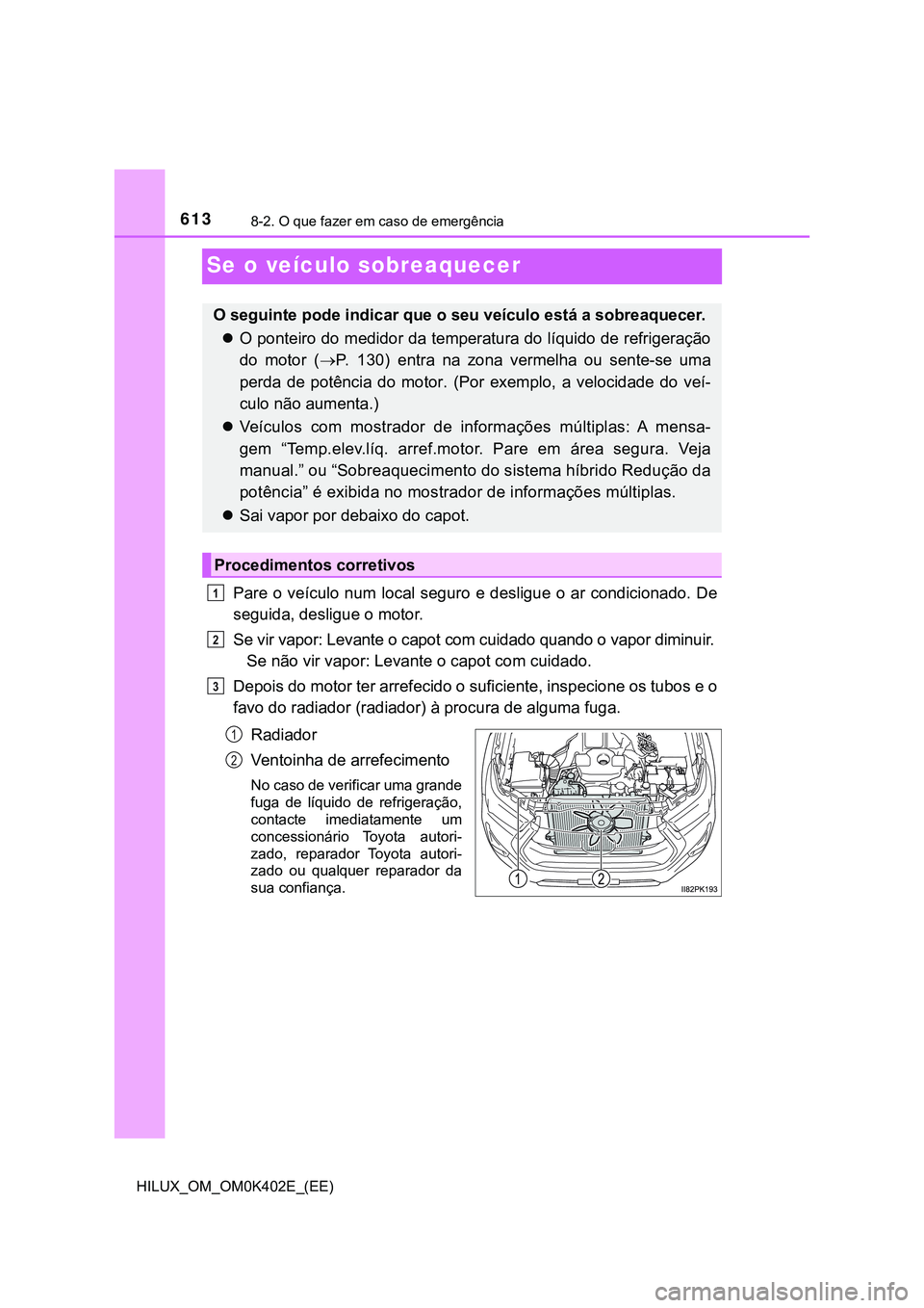 TOYOTA HILUX 2023  Manual de utilização (in Portuguese) 6138-2. O que fazer em caso de emergência
HILUX_OM_OM0K402E_(EE)
Se o veículo sobreaquecer
Pare  o  veículo  num  local seguro e  desligue  o  ar  condicionado.  De
seguida, desligue o motor.
Se vi