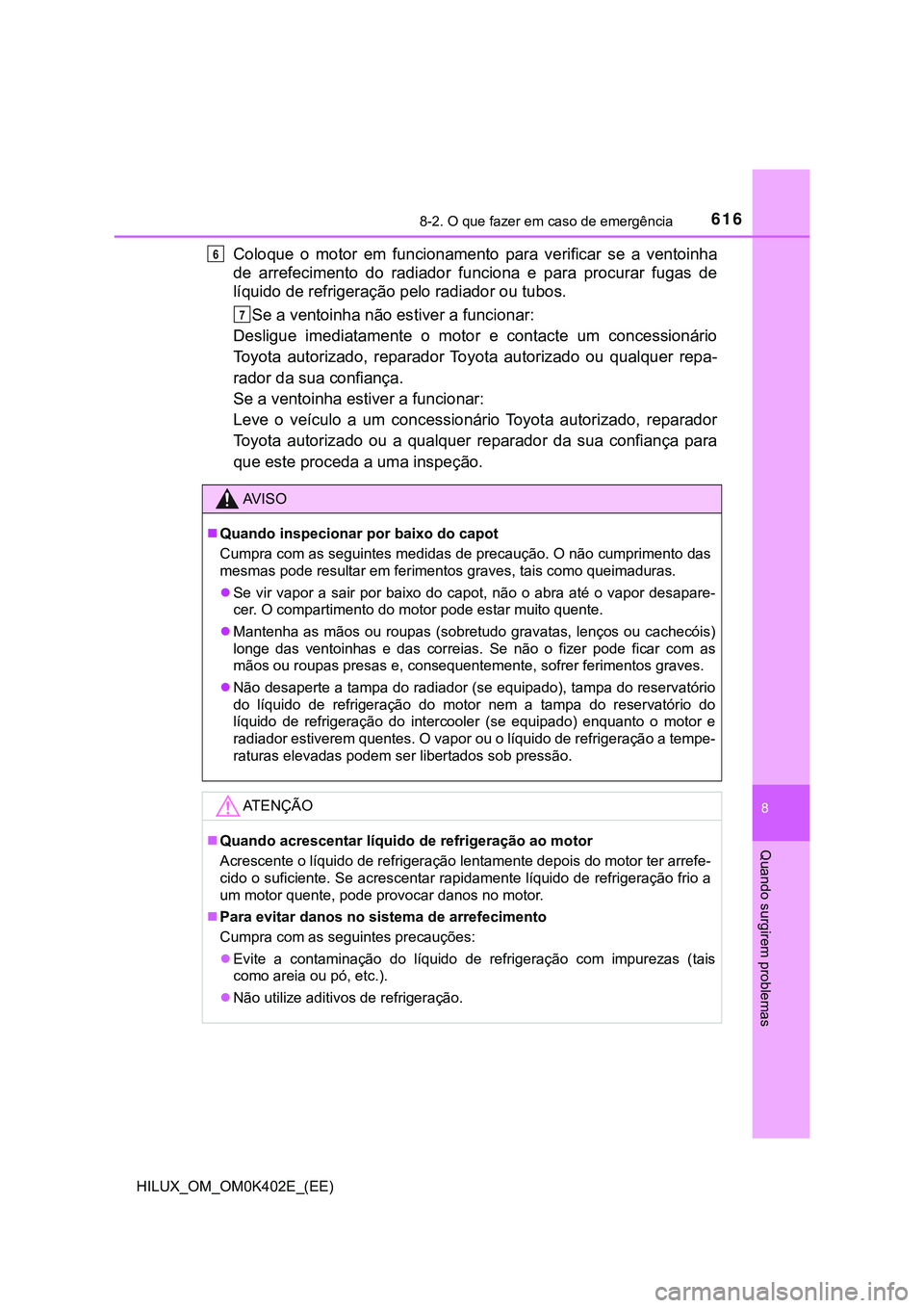 TOYOTA HILUX 2023  Manual de utilização (in Portuguese) 6168-2. O que fazer em caso de emergência
HILUX_OM_OM0K402E_(EE)
8
Quando surgirem problemas
Coloque  o  motor  em  funcionamento  para  verificar  se  a  ventoinha
de  arrefecimento  do  radiador  f