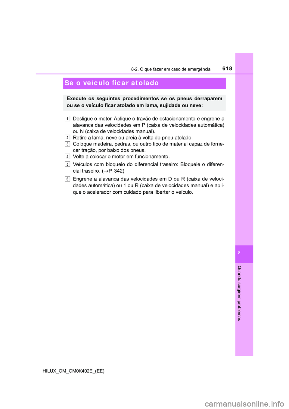 TOYOTA HILUX 2023  Manual de utilização (in Portuguese) 6188-2. O que fazer em caso de emergência
HILUX_OM_OM0K402E_(EE)
8
Quando surgirem problemas
Se o veículo ficar atolado
Desligue o motor. Aplique o travão de estacionamento e engrene a
alavanca das