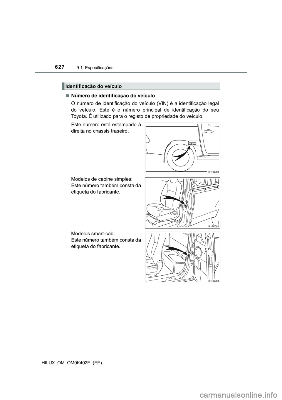 TOYOTA HILUX 2023  Manual de utilização (in Portuguese) 6279-1. Especificações
HILUX_OM_OM0K402E_(EE)
Número de identificação do veículo
O  número  de  identificação  do  veículo  (VIN)  é  a  identificação  legal
do  veículo.  Este  é  o