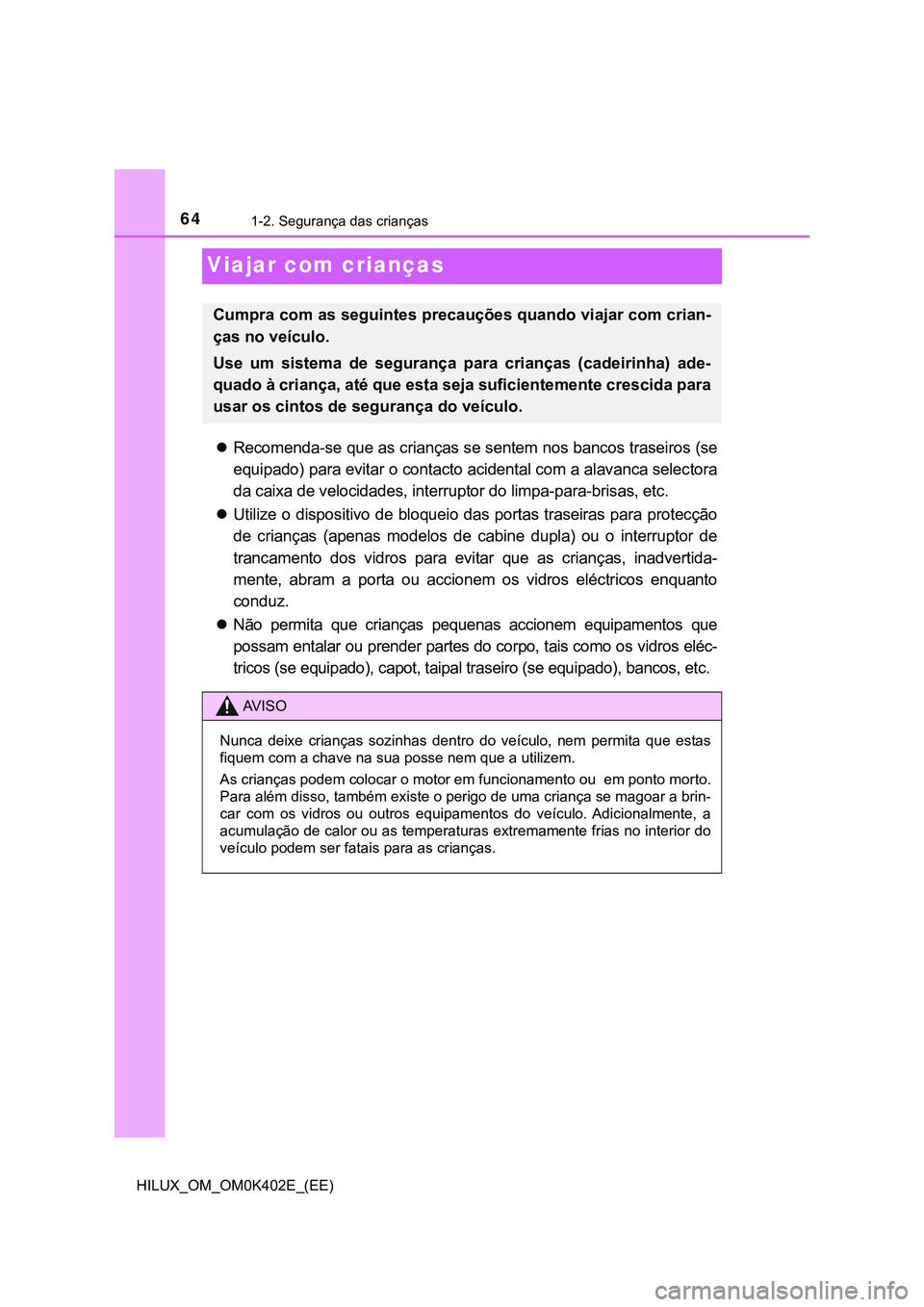 TOYOTA HILUX 2023 Manual de utilização (in Portuguese) 641-2. Segurança das crianças
HILUX_OM_OM0K402E_(EE)
Viajar com crianças
Recomenda-se que as crianças se sentem nos bancos traseiros (se
equipado) para evitar o contacto acidental com a alavanc TOYOTA HILUX 2023 Manual de utilização (in Portuguese) 641-2. Segurança das crianças
HILUX_OM_OM0K402E_(EE)
Viajar com crianças
Recomenda-se que as crianças se sentem nos bancos traseiros (se
equipado) para evitar o contacto acidental com a alavanc