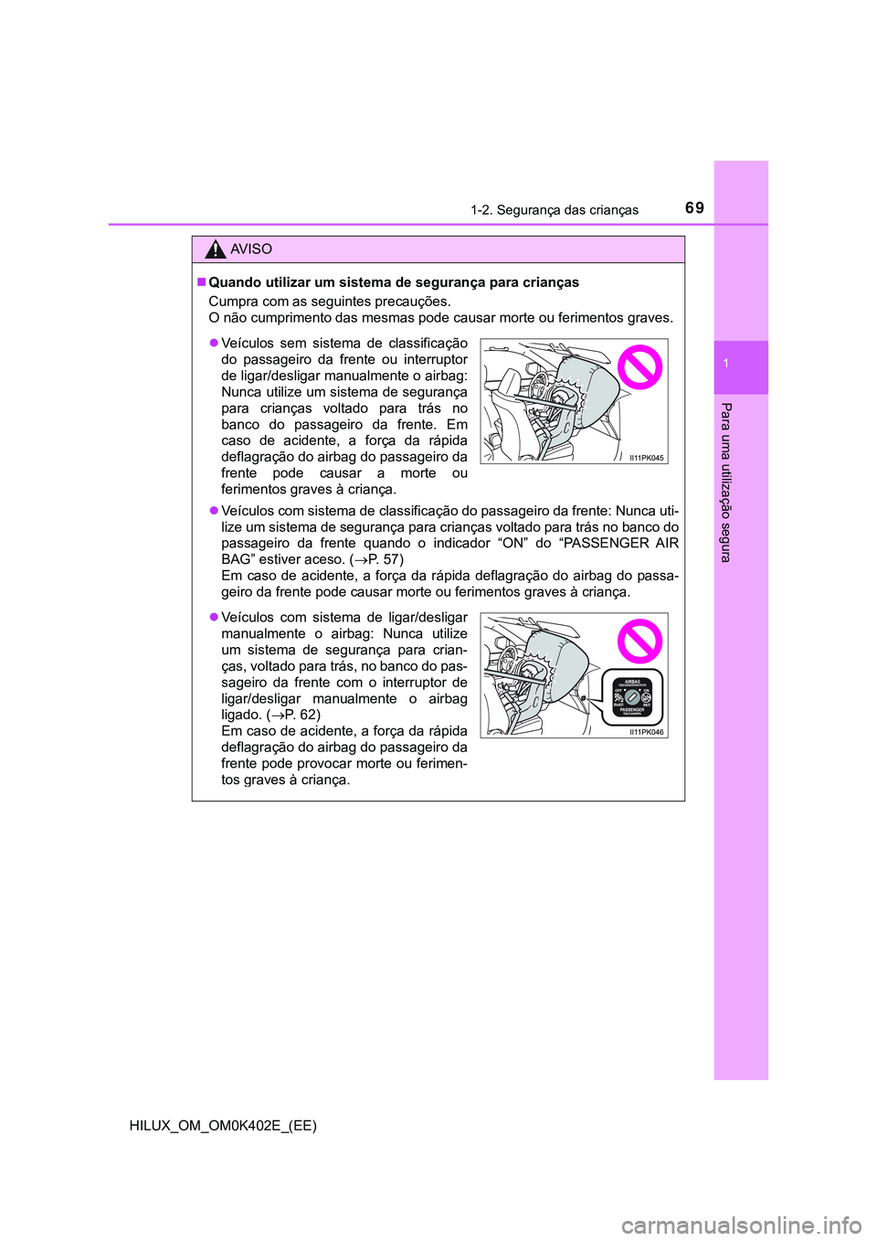 TOYOTA HILUX 2023 Manual de utilização (in Portuguese) 691-2. Segurança das crianças
1
HILUX_OM_OM0K402E_(EE)
Para uma utilização segura
AV I S O
Quando utilizar um sistema de segurança para crianças
Cumpra com as seguintes precauções.
O não TOYOTA HILUX 2023 Manual de utilização (in Portuguese) 691-2. Segurança das crianças
1
HILUX_OM_OM0K402E_(EE)
Para uma utilização segura
AV I S O
Quando utilizar um sistema de segurança para crianças
Cumpra com as seguintes precauções.
O não