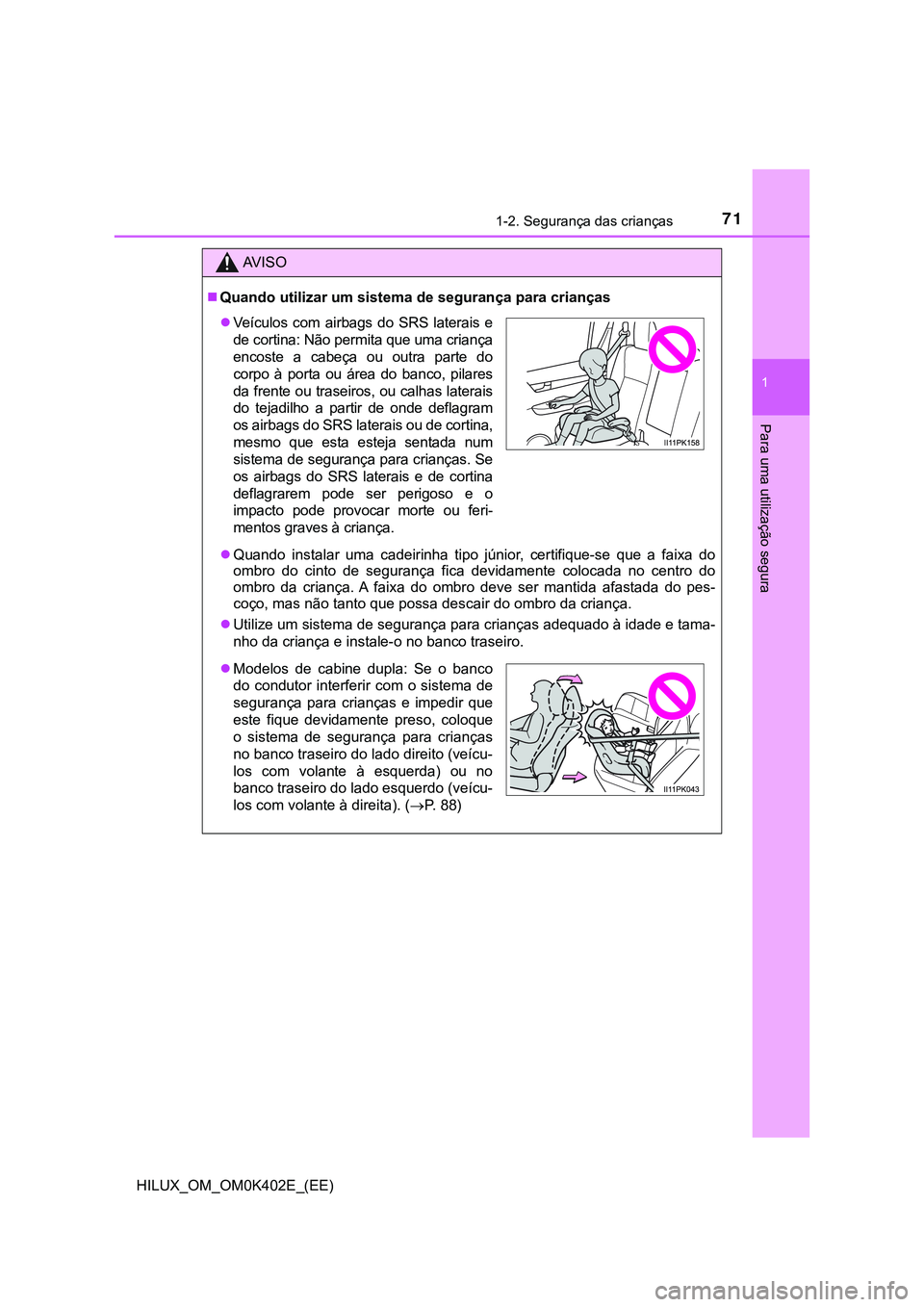 TOYOTA HILUX 2023 Manual de utilização (in Portuguese) 711-2. Segurança das crianças
1
HILUX_OM_OM0K402E_(EE)
Para uma utilização segura
AV I S O
Quando utilizar um sistema de segurança para crianças
Quando instalar uma cadeirinha tipo j TOYOTA HILUX 2023 Manual de utilização (in Portuguese) 711-2. Segurança das crianças
1
HILUX_OM_OM0K402E_(EE)
Para uma utilização segura
AV I S O
Quando utilizar um sistema de segurança para crianças
Quando instalar uma cadeirinha tipo j