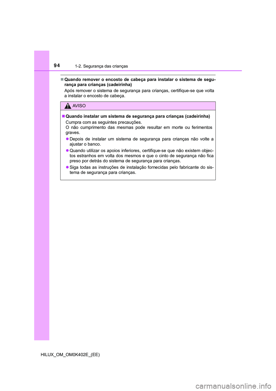 TOYOTA HILUX 2023 Manual de utilização (in Portuguese) 941-2. Segurança das crianças
HILUX_OM_OM0K402E_(EE)
Quando remover o encosto de cabeça para instalar o sistema de segu-
rança para crianças (cadeirinha)
Após remover o sistema de TOYOTA HILUX 2023 Manual de utilização (in Portuguese) 941-2. Segurança das crianças
HILUX_OM_OM0K402E_(EE)
Quando remover o encosto de cabeça para instalar o sistema de segu-
rança para crianças (cadeirinha)
Após remover o sistema de