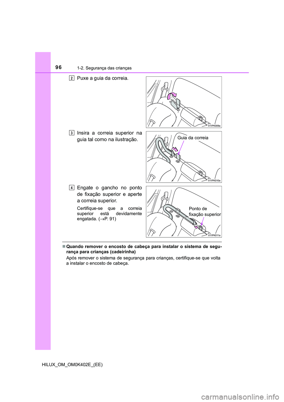TOYOTA HILUX 2023 Manual de utilização (in Portuguese) 961-2. Segurança das crianças
HILUX_OM_OM0K402E_(EE)
Puxe a guia da correia.
Insira a correia superior na
guia tal como na ilustração.
Engate o gancho no ponto
de fixação superior e TOYOTA HILUX 2023 Manual de utilização (in Portuguese) 961-2. Segurança das crianças
HILUX_OM_OM0K402E_(EE)
Puxe a guia da correia.
Insira a correia superior na
guia tal como na ilustração.
Engate o gancho no ponto
de fixação superior e