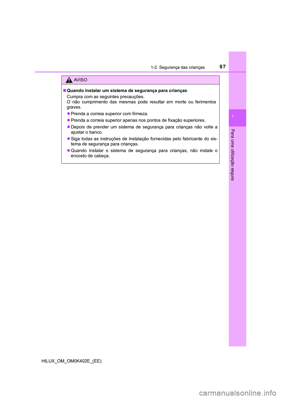 TOYOTA HILUX 2023 Manual de utilização (in Portuguese) 971-2. Segurança das crianças
1
HILUX_OM_OM0K402E_(EE)
Para uma utilização segura
AV I S O
Quando instalar um sistema de segurança para crianças
Cumpra com as seguintes precauções.
O não TOYOTA HILUX 2023 Manual de utilização (in Portuguese) 971-2. Segurança das crianças
1
HILUX_OM_OM0K402E_(EE)
Para uma utilização segura
AV I S O
Quando instalar um sistema de segurança para crianças
Cumpra com as seguintes precauções.
O não