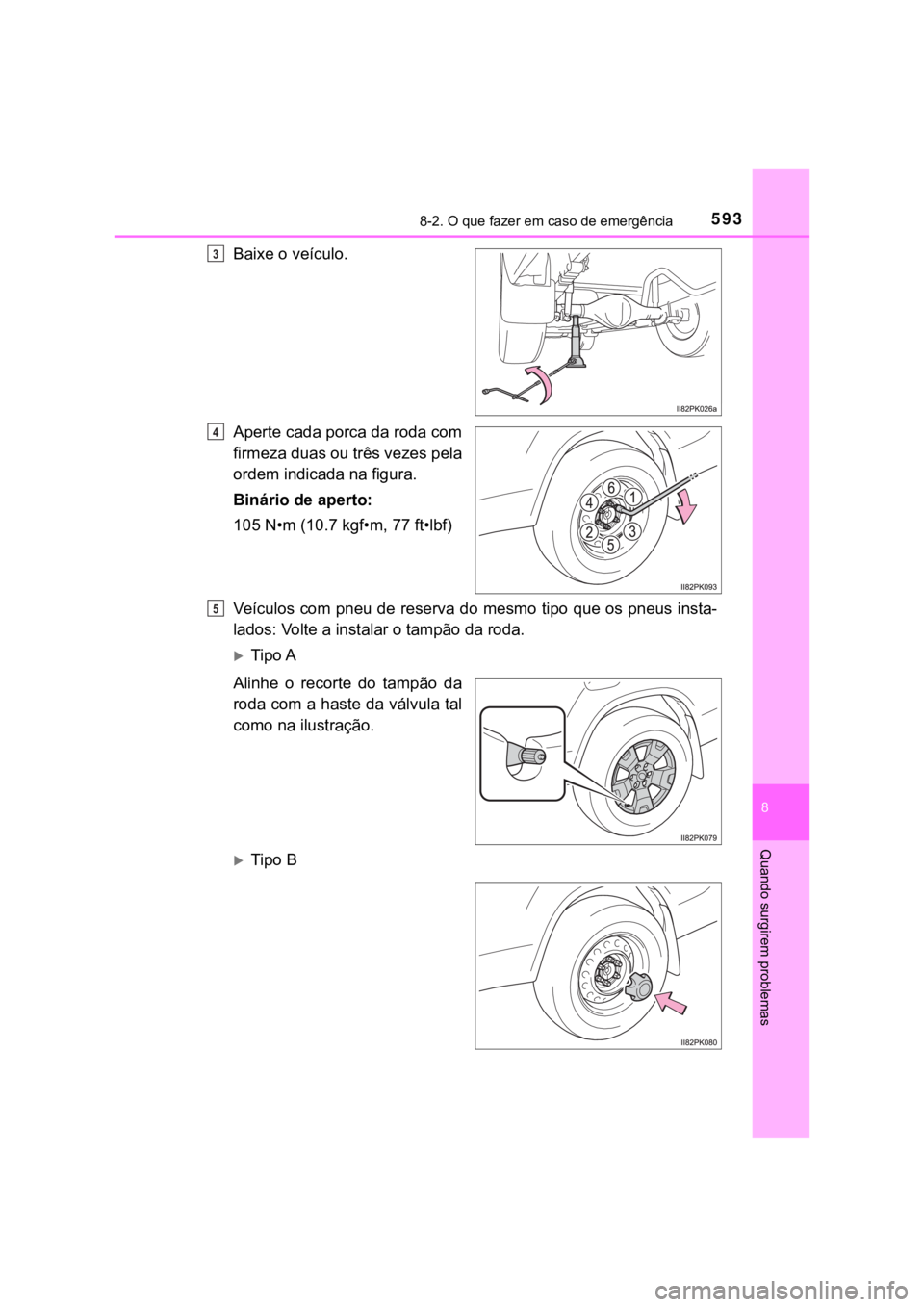 TOYOTA HILUX 2022 Manual de utilização (in Portuguese) 5938-2. O que fazer em caso de emergência8 Quando surgirem problemasBaixe o veículo.Aperte cada porca da roda comfirmeza duas ou três vezes pelaordem indicada na figura.Binário de aperto: 105 N• TOYOTA HILUX 2022 Manual de utilização (in Portuguese) 5938-2. O que fazer em caso de emergência8 Quando surgirem problemasBaixe o veículo.Aperte cada porca da roda comfirmeza duas ou três vezes pelaordem indicada na figura.Binário de aperto: 105 N•
