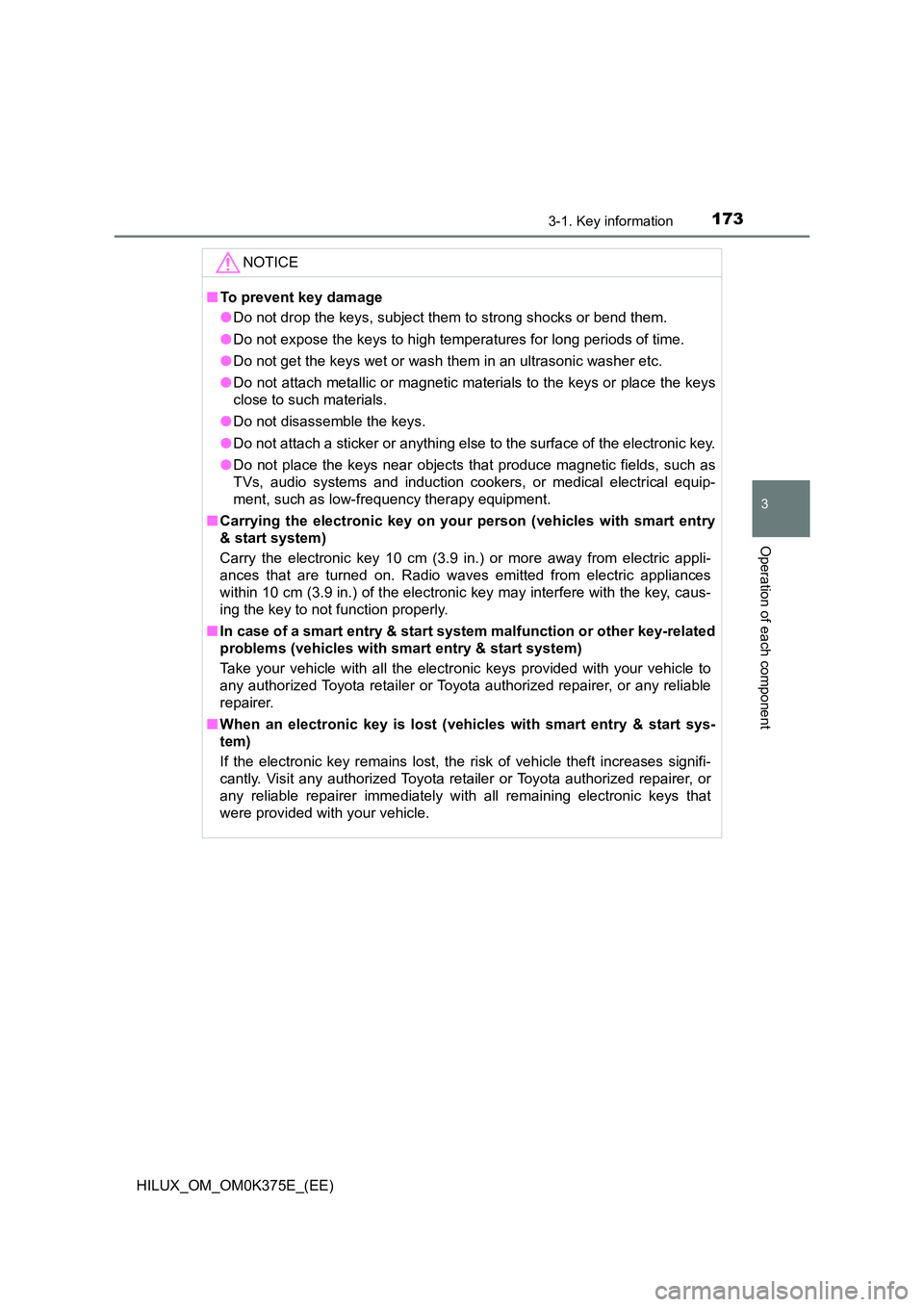 TOYOTA HILUX 2019  Owners Manual 1733-1. Key information
3
Operation of each component
HILUX_OM_OM0K375E_(EE)
NOTICE
■To prevent key damage 
● Do not drop the keys, subject them to strong shocks or bend them. 
● Do not expose t