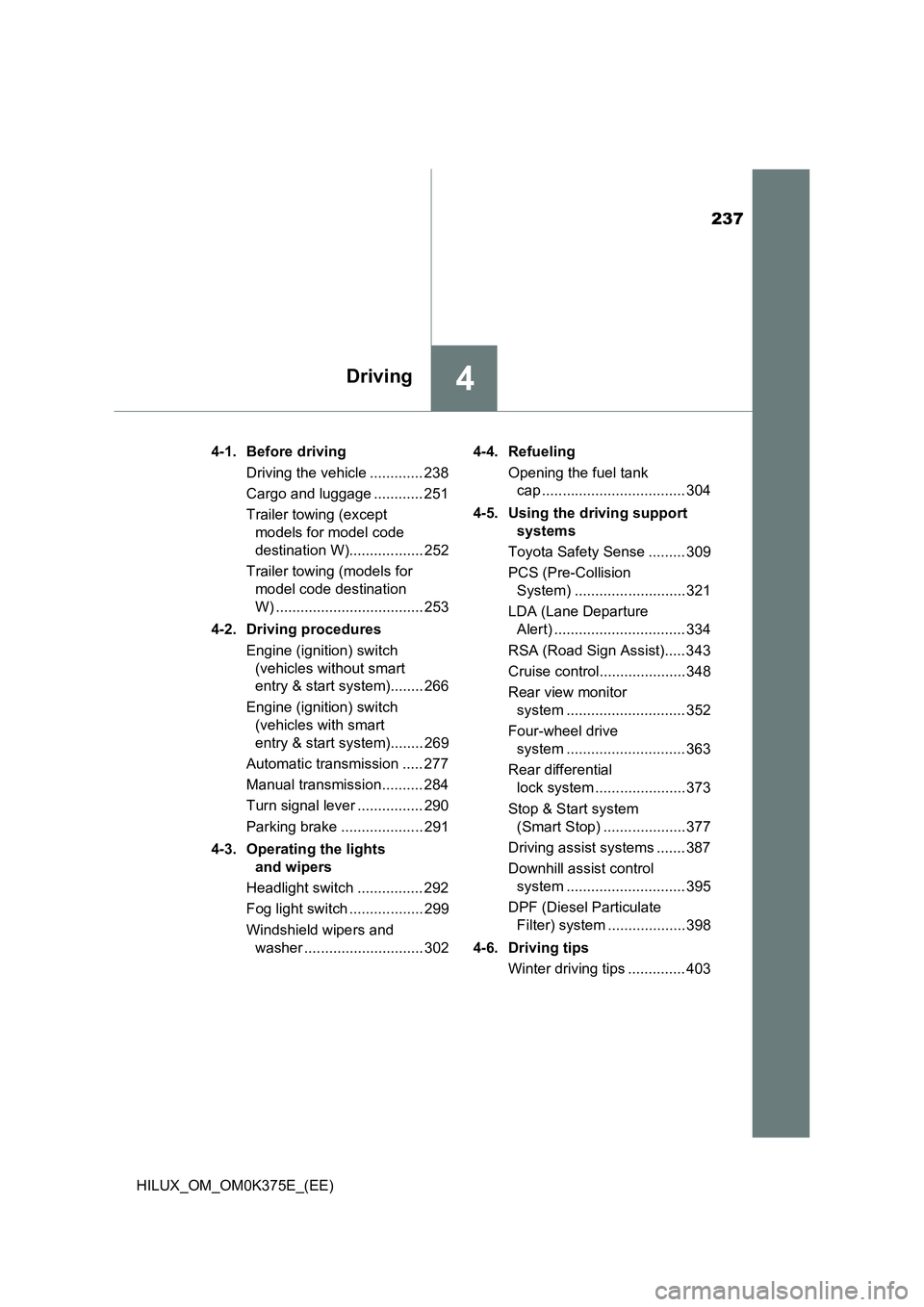 TOYOTA HILUX 2019  Owners Manual 237
4Driving
HILUX_OM_OM0K375E_(EE) 
4-1. Before driving 
Driving the vehicle ............. 238 
Cargo and luggage ............ 251 
Trailer towing (except  
models for model code  
destination W)....