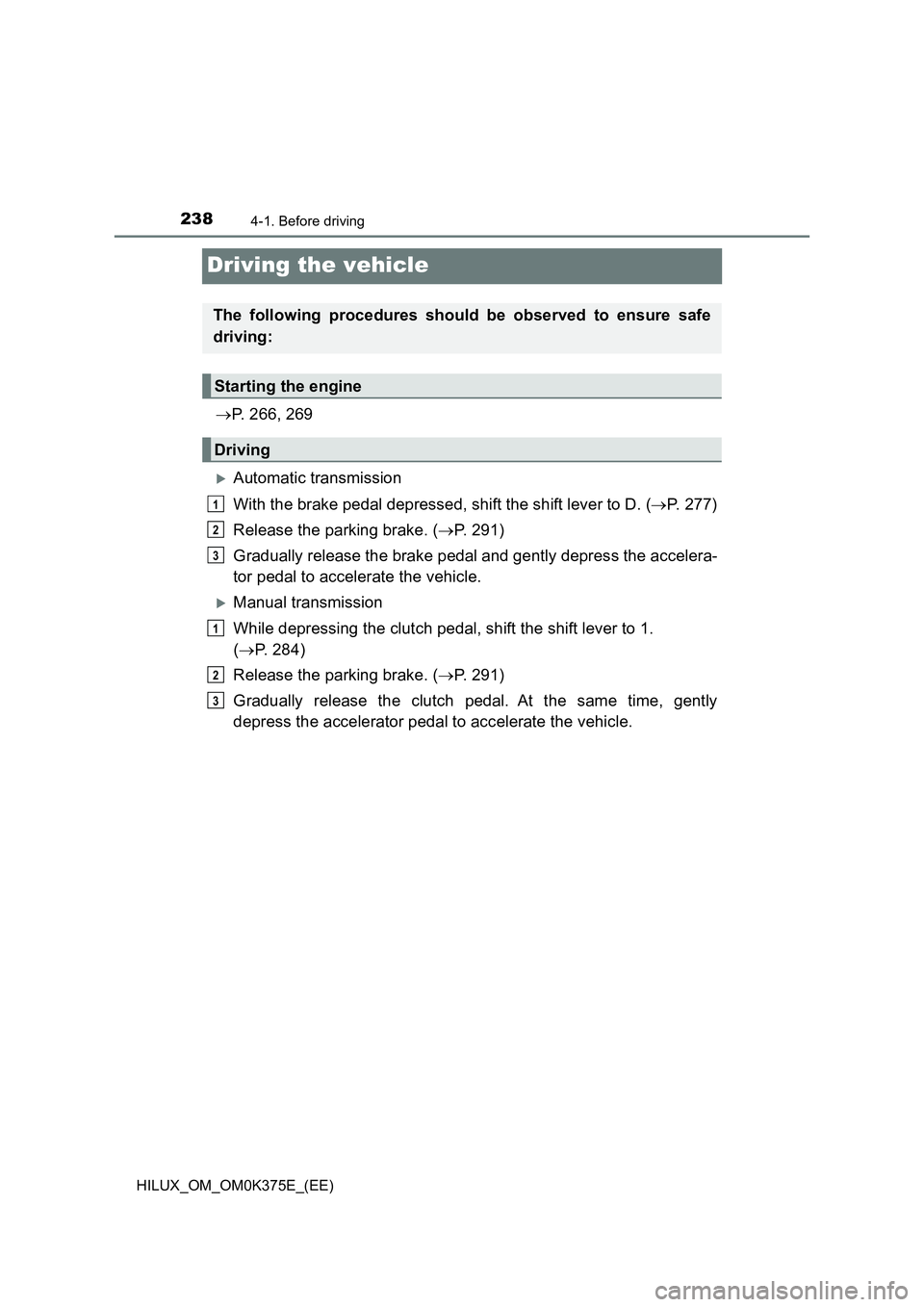 TOYOTA HILUX 2019  Owners Manual 2384-1. Before driving
HILUX_OM_OM0K375E_(EE)
Driving the vehicle
P. 266, 269
Automatic transmission 
With the brake pedal depressed, shift the shift lever to D. ( P. 277) 
Release the parkin