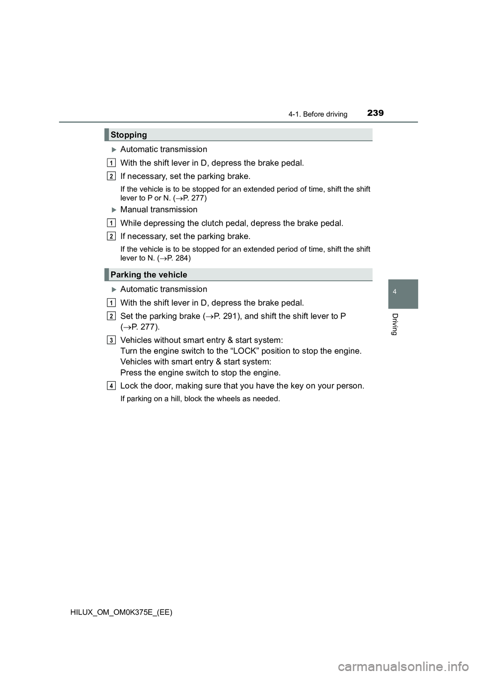TOYOTA HILUX 2019  Owners Manual 2394-1. Before driving
4
Driving
HILUX_OM_OM0K375E_(EE)
Automatic transmission 
With the shift lever in D, depress the brake pedal. 
If necessary, set the parking brake.
If the vehicle is to be sto