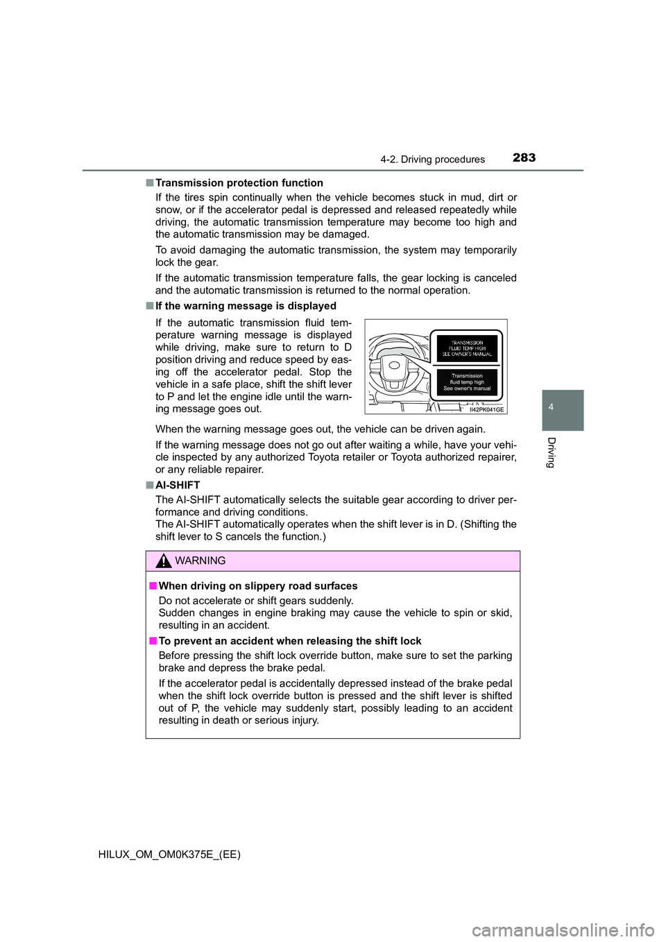 TOYOTA HILUX 2019  Owners Manual 2834-2. Driving procedures
4
Driving
HILUX_OM_OM0K375E_(EE) 
■ Transmission protection function 
If the tires spin continually when the vehicle becomes stuck in mud, dirt or 
snow, or if the acceler