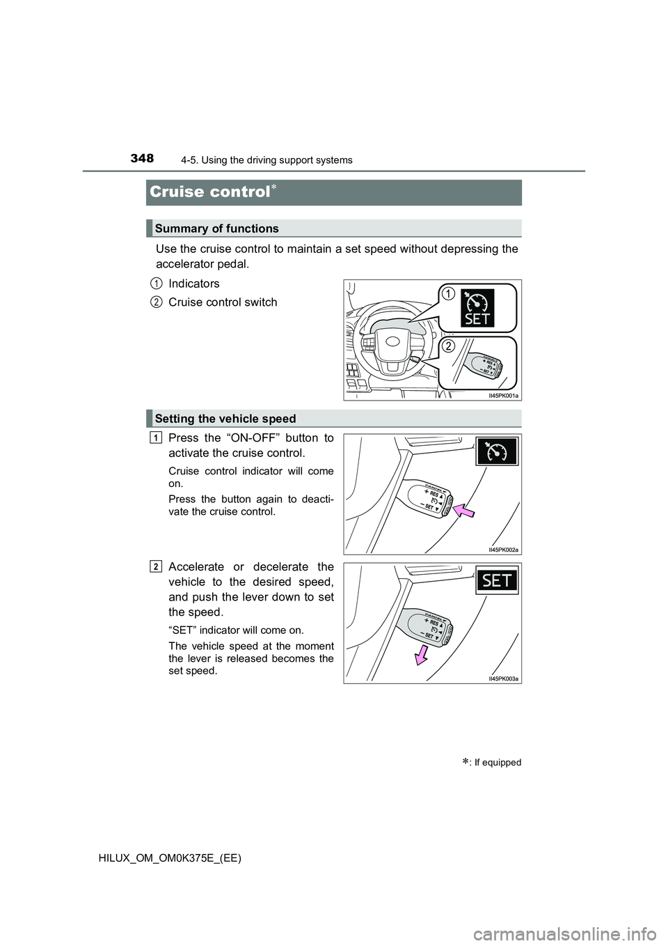 TOYOTA HILUX 2019 Owners Manual 3484-5. Using the driving support systems
HILUX_OM_OM0K375E_(EE)
Cruise control
Use the cruise control to maintain a set speed without depressing the
accelerator pedal.
Indicators
Cruise control TOYOTA HILUX 2019 Owners Manual 3484-5. Using the driving support systems
HILUX_OM_OM0K375E_(EE)
Cruise control
Use the cruise control to maintain a set speed without depressing the
accelerator pedal.
Indicators
Cruise control