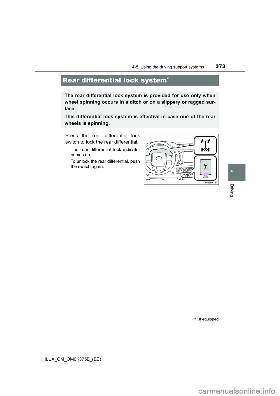 TOYOTA HILUX 2019 Owners Manual 373
4
4-5. Using the driving support systems
Driving
HILUX_OM_OM0K375E_(EE)
Rear differential lock system
Press the rear differential lock
switch to lock the rear differential.
The rear differenti TOYOTA HILUX 2019 Owners Manual 373
4
4-5. Using the driving support systems
Driving
HILUX_OM_OM0K375E_(EE)
Rear differential lock system
Press the rear differential lock
switch to lock the rear differential.
The rear differenti