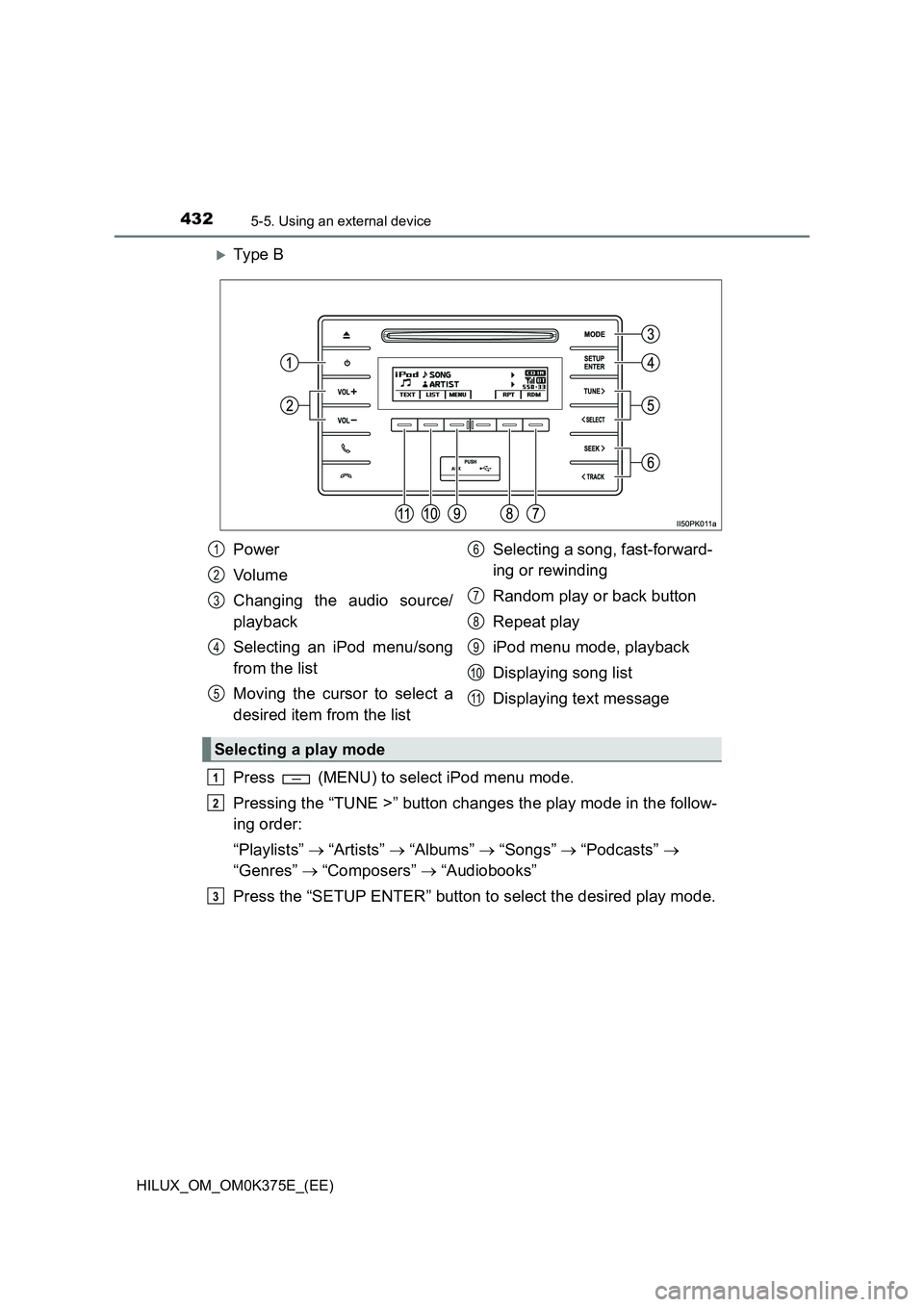 TOYOTA HILUX 2019  Owners Manual 4325-5. Using an external device
HILUX_OM_OM0K375E_(EE)
Ty pe  B 
Press   (MENU) to select iPod menu mode. 
Pressing the “TUNE >” button changes the play mode in the follow- 
ing order: 
“Pla