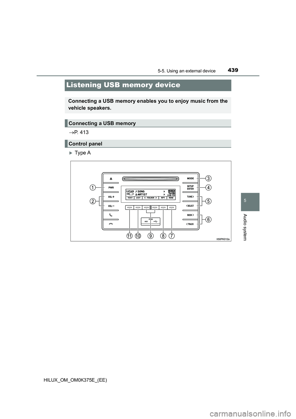TOYOTA HILUX 2019  Owners Manual 439
5
5-5. Using an external device
Audio system
HILUX_OM_OM0K375E_(EE)
Listening USB memory device
P.  4 1 3
Ty pe  A
Connecting a USB memory enables you to enjoy music from the 
vehicle speake