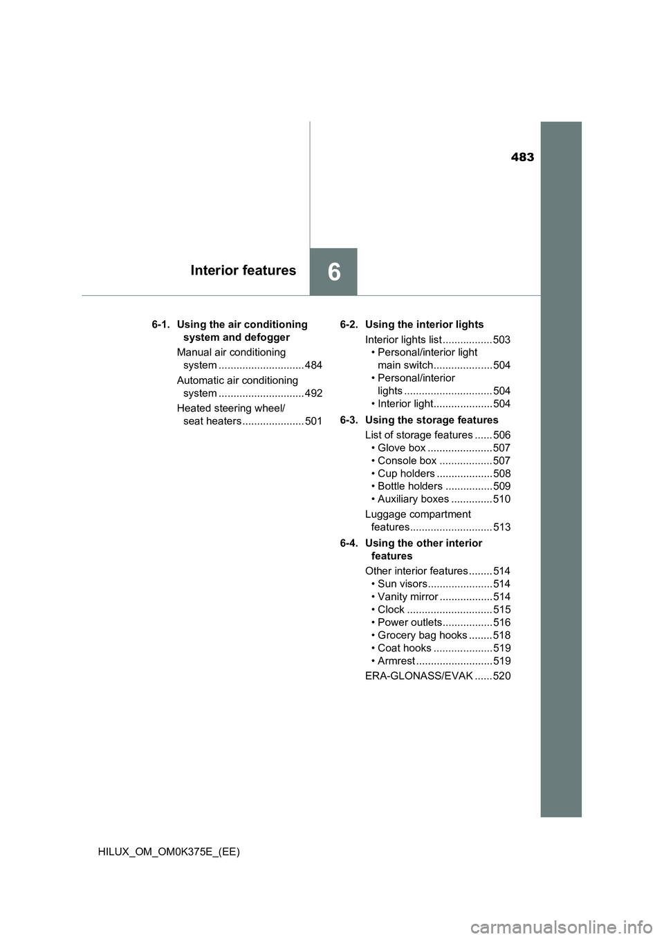 TOYOTA HILUX 2019 Owners Manual 483
6Interior features
HILUX_OM_OM0K375E_(EE)
6-1. Using the air conditioning
system and defogger
Manual air conditioning
system ............................. 484
Automatic air conditioning
s TOYOTA HILUX 2019 Owners Manual 483
6Interior features
HILUX_OM_OM0K375E_(EE)
6-1. Using the air conditioning
system and defogger
Manual air conditioning
system ............................. 484
Automatic air conditioning
s