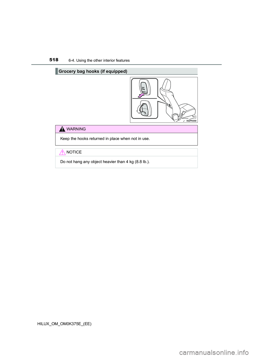 TOYOTA HILUX 2019  Owners Manual 5186-4. Using the other interior features
HILUX_OM_OM0K375E_(EE)
Grocery bag hooks (if equipped)
WARNING
Keep the hooks returned in place when not in use.
NOTICE
Do not hang any object heavier than 4 