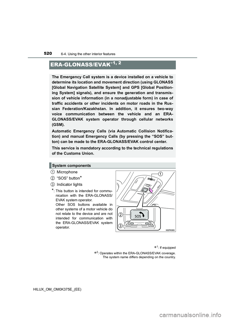 TOYOTA HILUX 2019 Owners Manual 5206-4. Using the other interior features
HILUX_OM_OM0K375E_(EE)
ERA-GLONASS/EVAK1, 2
Microphone
“SOS” button*
Indicator lights
*: This button is intended for commu-
nication with the ERA-GLO TOYOTA HILUX 2019 Owners Manual 5206-4. Using the other interior features
HILUX_OM_OM0K375E_(EE)
ERA-GLONASS/EVAK1, 2
Microphone
“SOS” button*
Indicator lights
*: This button is intended for commu-
nication with the ERA-GLO