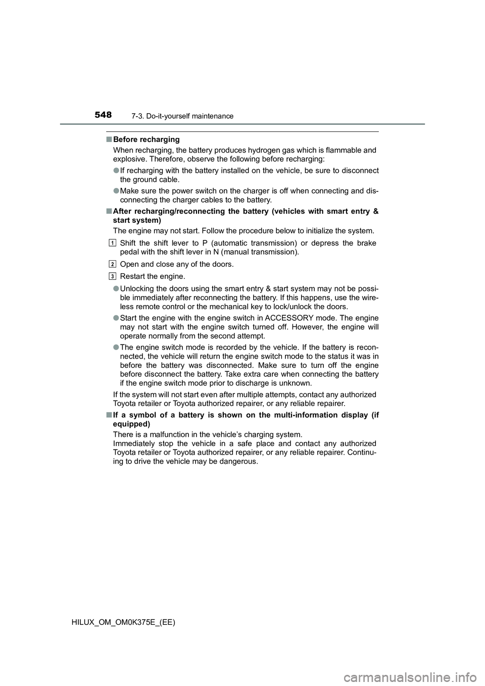 TOYOTA HILUX 2019 Owners Manual 5487-3. Do-it-yourself maintenance
HILUX_OM_OM0K375E_(EE)
■Before recharging
When recharging, the battery produces hydrogen gas which is flammable and
explosive. Therefore, observe the following TOYOTA HILUX 2019 Owners Manual 5487-3. Do-it-yourself maintenance
HILUX_OM_OM0K375E_(EE)
■Before recharging
When recharging, the battery produces hydrogen gas which is flammable and
explosive. Therefore, observe the following