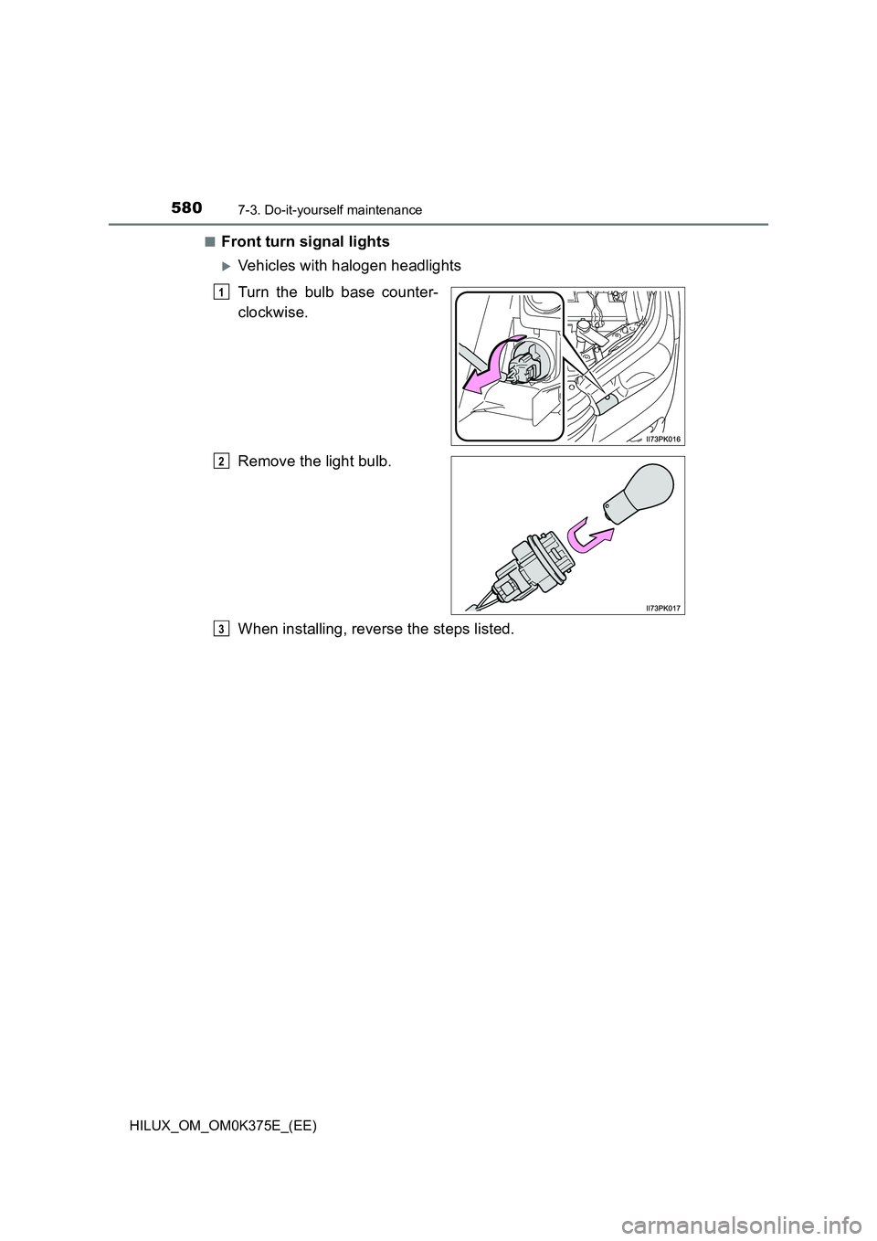 TOYOTA HILUX 2019  Owners Manual 5807-3. Do-it-yourself maintenance
HILUX_OM_OM0K375E_(EE) 
■Front turn signal lights
Vehicles with halogen headlights 
Turn the bulb base counter- 
clockwise. 
Remove the light bulb. 
When instal