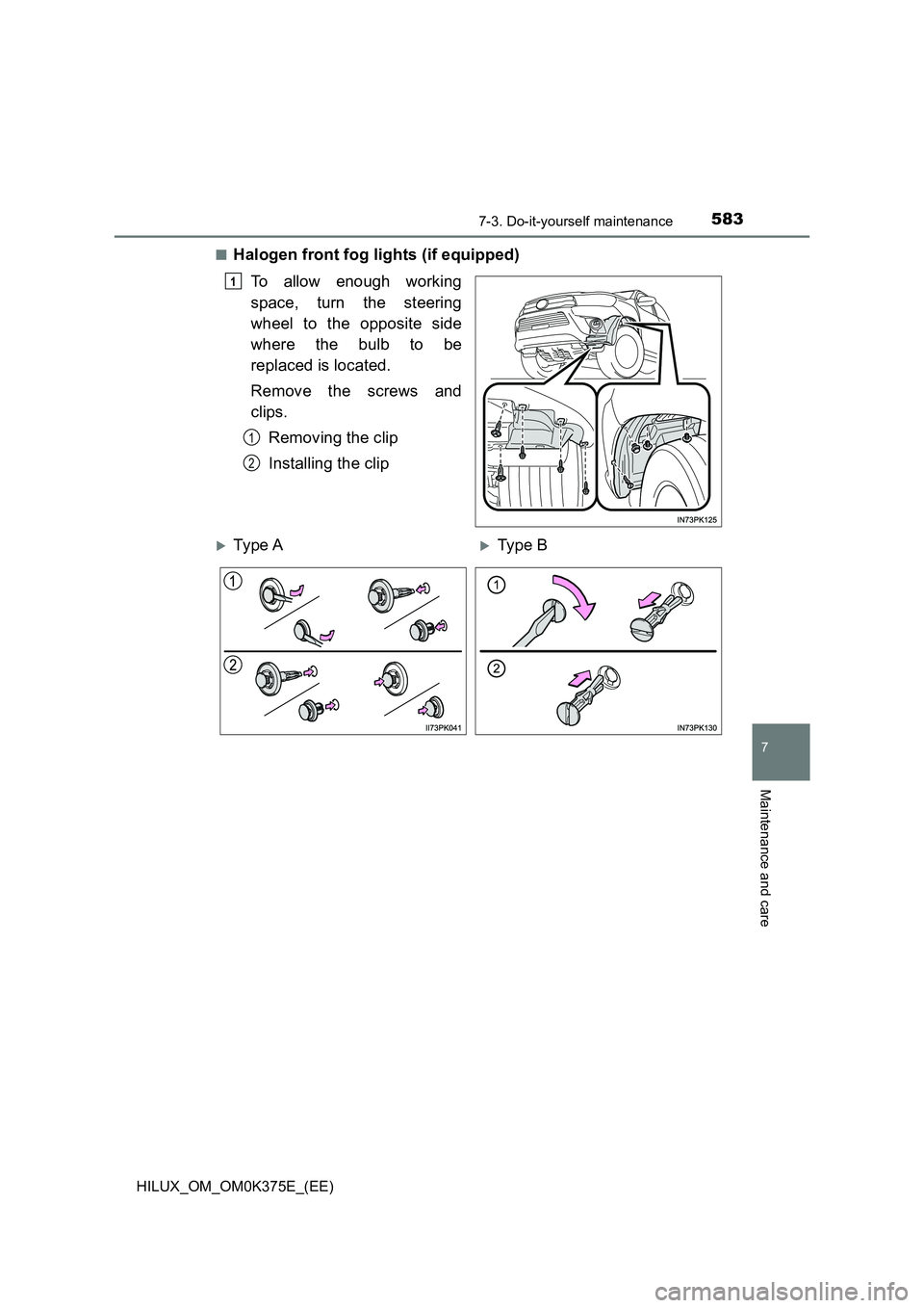 TOYOTA HILUX 2019  Owners Manual 5837-3. Do-it-yourself maintenance
HILUX_OM_OM0K375E_(EE)
7
Maintenance and care
■Halogen front fog lights (if equipped) 
To allow enough working 
space, turn the steering 
wheel to the opposite sid