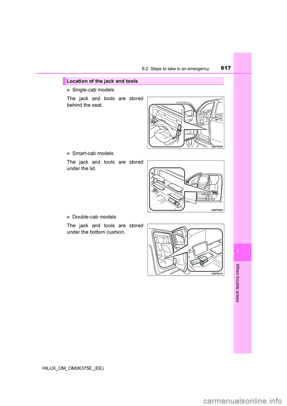 TOYOTA HILUX 2019 Owners Manual 6178-2. Steps to take in an emergency
HILUX_OM_OM0K375E_(EE)
8
When trouble arises
Single-cab models
The jack and tools are stored
behind the seat.
Smart-cab models
The jack and tools are sto TOYOTA HILUX 2019 Owners Manual 6178-2. Steps to take in an emergency
HILUX_OM_OM0K375E_(EE)
8
When trouble arises
Single-cab models
The jack and tools are stored
behind the seat.
Smart-cab models
The jack and tools are sto
