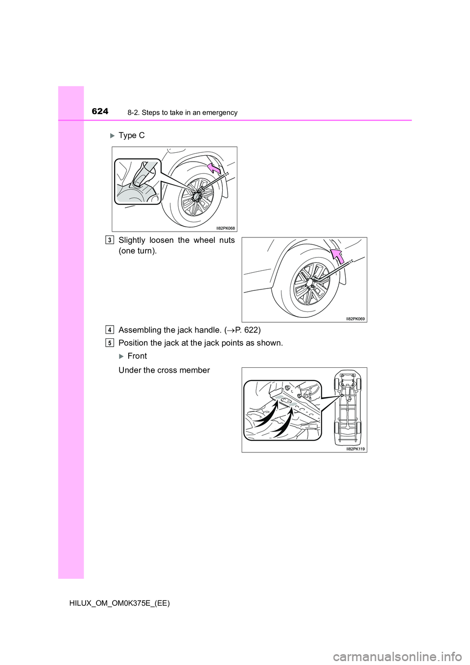 TOYOTA HILUX 2019  Owners Manual 6248-2. Steps to take in an emergency
HILUX_OM_OM0K375E_(EE)
Slightly loosen the wheel nuts 
(one turn). 
Assembling the jack handle. ( P. 622) 
Position the jack at the jack points as shown.
Fr