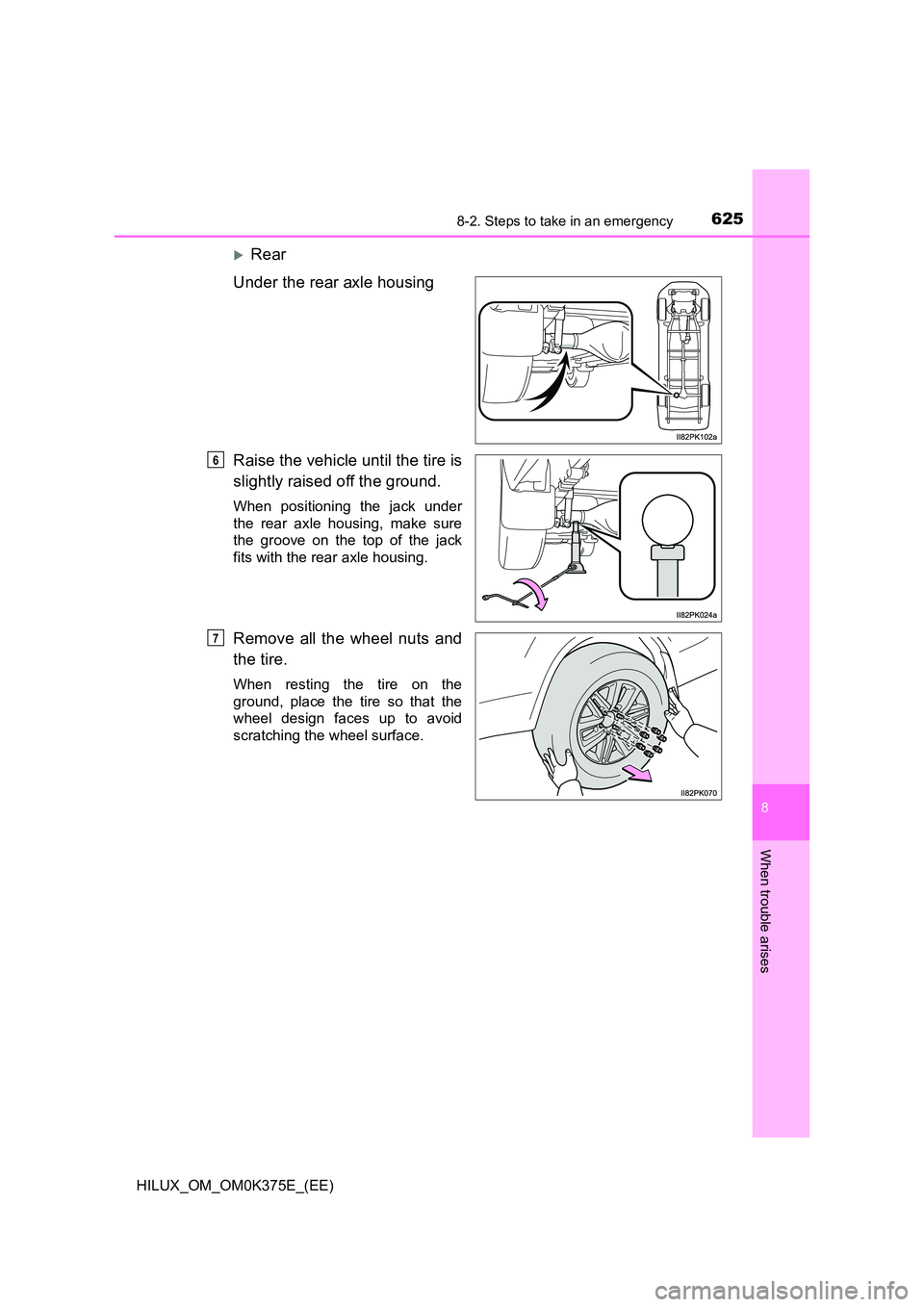 TOYOTA HILUX 2019  Owners Manual 6258-2. Steps to take in an emergency
HILUX_OM_OM0K375E_(EE)
8
When trouble arises
Rear 
Under the rear axle housing 
Raise the vehicle until the tire is 
slightly raised off the ground.
When posit