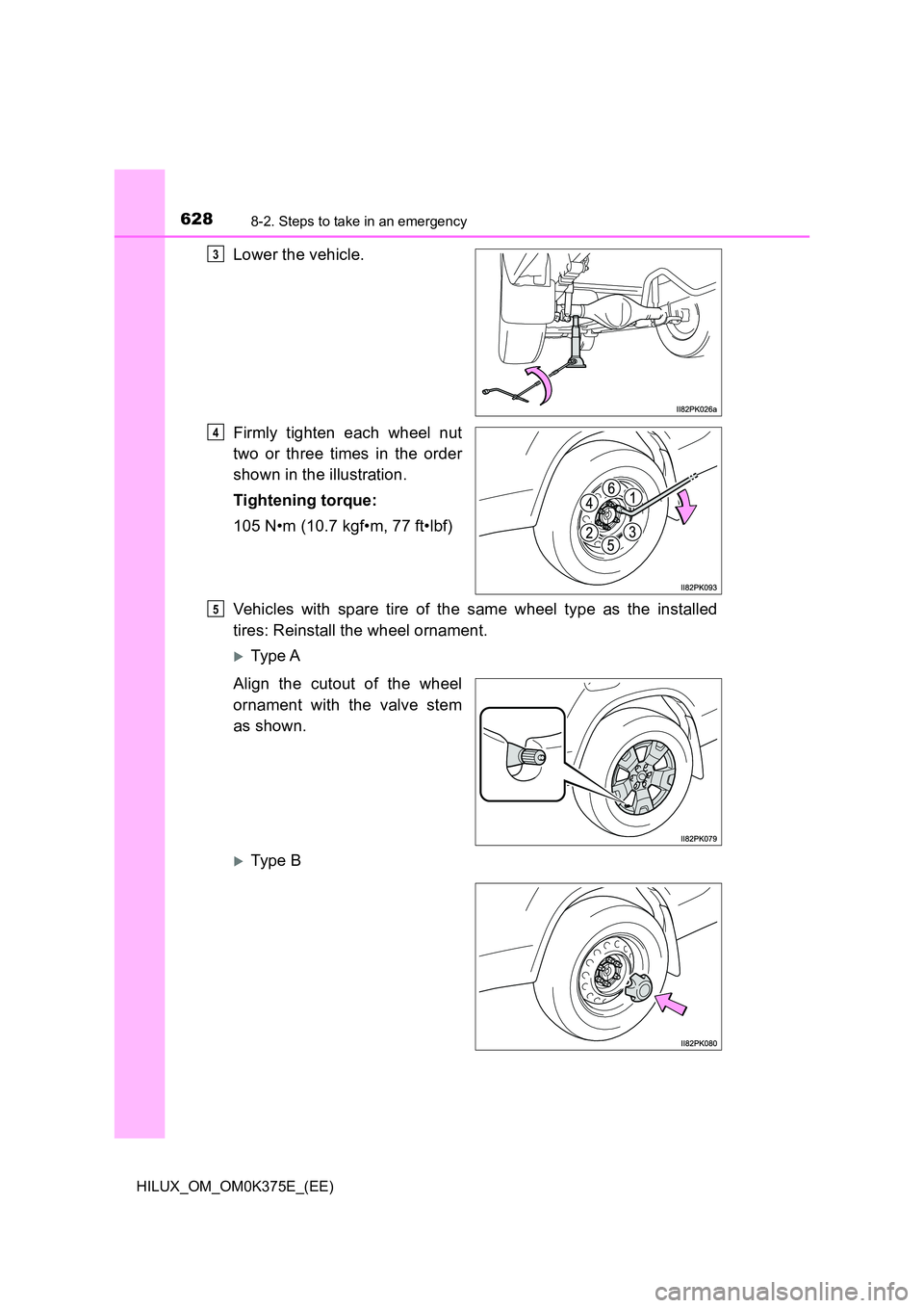 TOYOTA HILUX 2019  Owners Manual 6288-2. Steps to take in an emergency
HILUX_OM_OM0K375E_(EE)
Lower the vehicle. 
Firmly tighten each wheel nut 
two or three times in the order 
shown in the illustration. 
Tightening torque:  
105 N