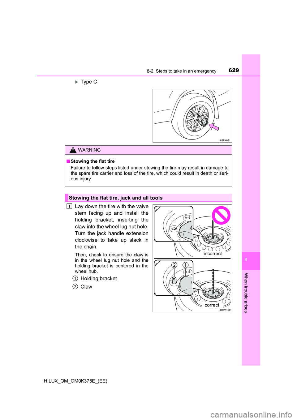 TOYOTA HILUX 2019  Owners Manual 6298-2. Steps to take in an emergency
HILUX_OM_OM0K375E_(EE)
8
When trouble arises
Type C 
Lay down the tire with the valve 
stem facing up and install the 
holding bracket, inserting the 
claw int