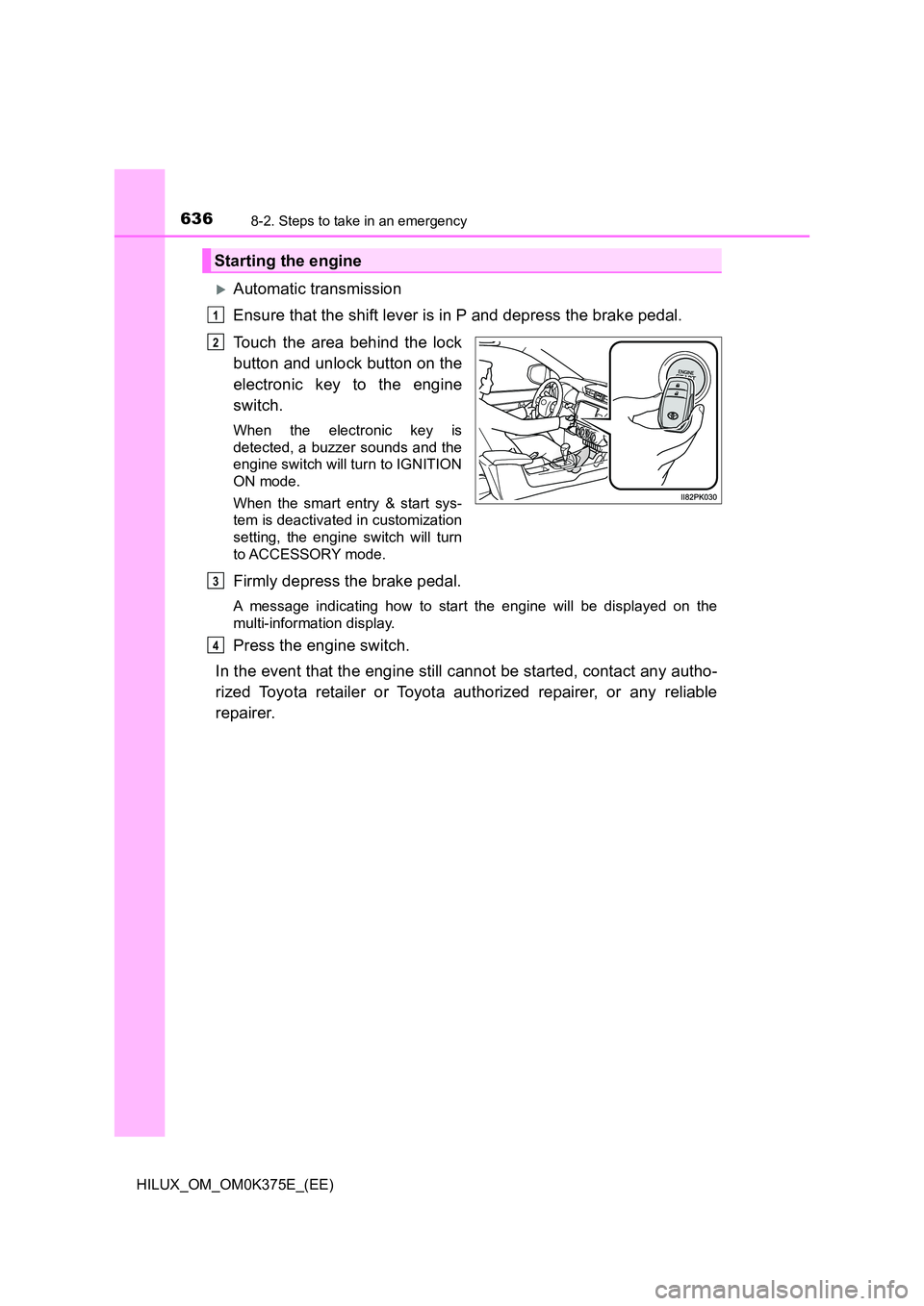 TOYOTA HILUX 2019 Owners Manual 6368-2. Steps to take in an emergency
HILUX_OM_OM0K375E_(EE)
Automatic transmission
Ensure that the shift lever is in P and depress the brake pedal.
Touch the area behind the lock
button and unl TOYOTA HILUX 2019 Owners Manual 6368-2. Steps to take in an emergency
HILUX_OM_OM0K375E_(EE)
Automatic transmission
Ensure that the shift lever is in P and depress the brake pedal.
Touch the area behind the lock
button and unl
