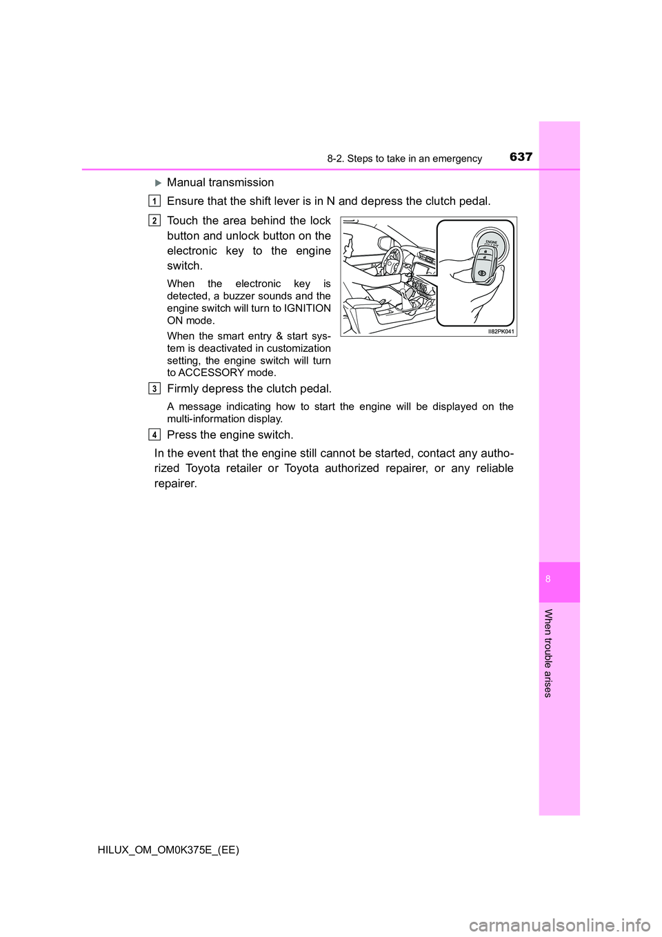 TOYOTA HILUX 2019 Owners Manual 6378-2. Steps to take in an emergency
HILUX_OM_OM0K375E_(EE)
8
When trouble arises
Manual transmission
Ensure that the shift lever is in N and depress the clutch pedal.
Touch the area behind the TOYOTA HILUX 2019 Owners Manual 6378-2. Steps to take in an emergency
HILUX_OM_OM0K375E_(EE)
8
When trouble arises
Manual transmission
Ensure that the shift lever is in N and depress the clutch pedal.
Touch the area behind the