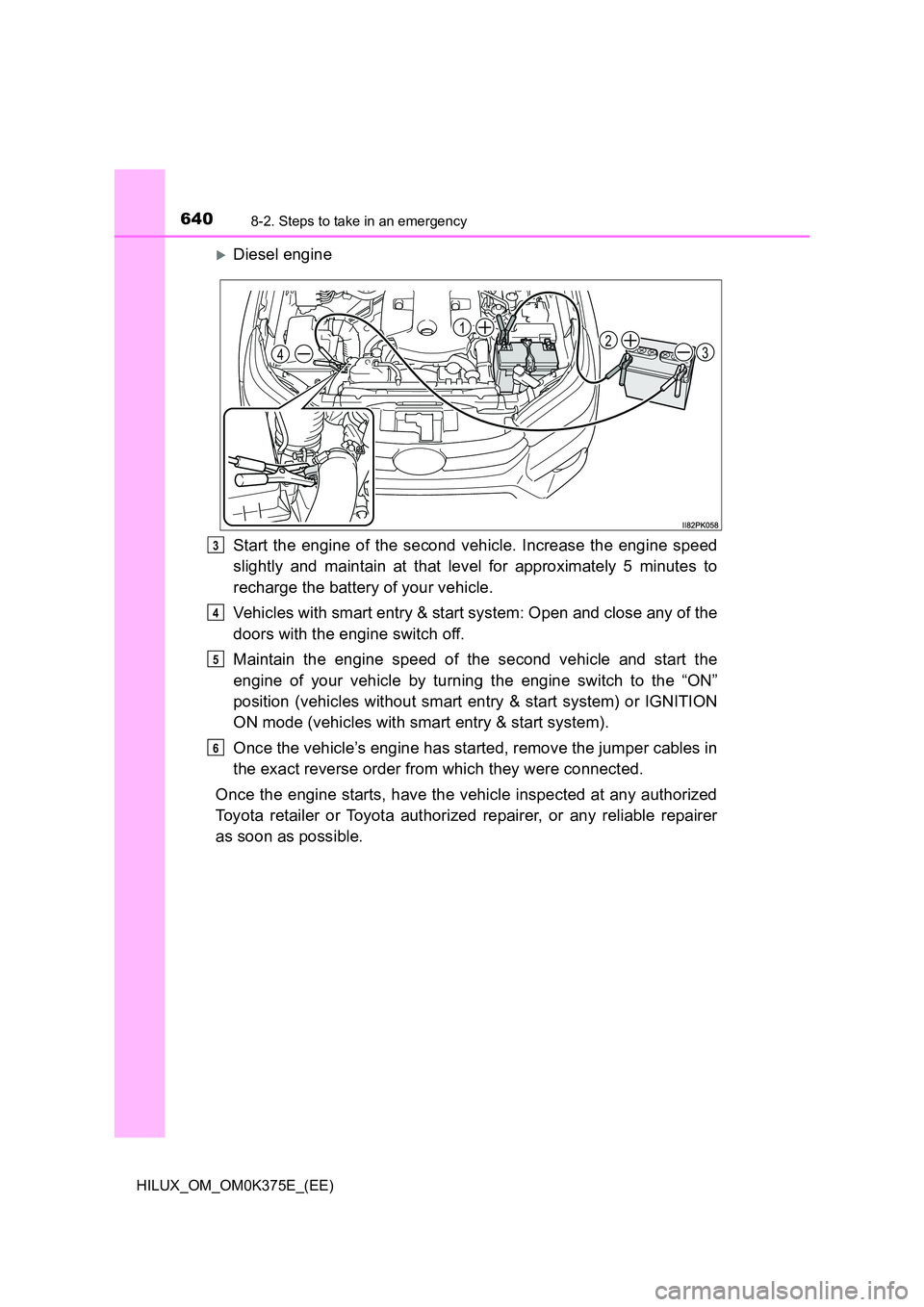 TOYOTA HILUX 2019 Owners Manual 6408-2. Steps to take in an emergency
HILUX_OM_OM0K375E_(EE)
Diesel engine
Start the engine of the second vehicle. Increase the engine speed
slightly and maintain at that level for approximately TOYOTA HILUX 2019 Owners Manual 6408-2. Steps to take in an emergency
HILUX_OM_OM0K375E_(EE)
Diesel engine
Start the engine of the second vehicle. Increase the engine speed
slightly and maintain at that level for approximately