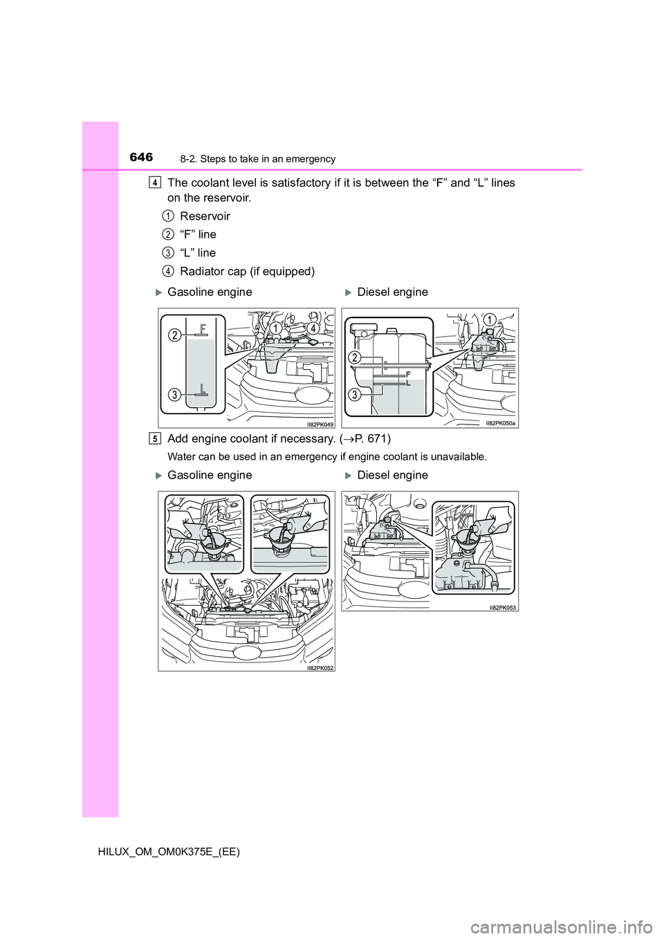 TOYOTA HILUX 2019 Owners Manual 6468-2. Steps to take in an emergency
HILUX_OM_OM0K375E_(EE)
The coolant level is satisfactory if it is between the “F” and “L” lines
on the reservoir.
Reservoir
“F” line
“L” line TOYOTA HILUX 2019 Owners Manual 6468-2. Steps to take in an emergency
HILUX_OM_OM0K375E_(EE)
The coolant level is satisfactory if it is between the “F” and “L” lines
on the reservoir.
Reservoir
“F” line
“L” line