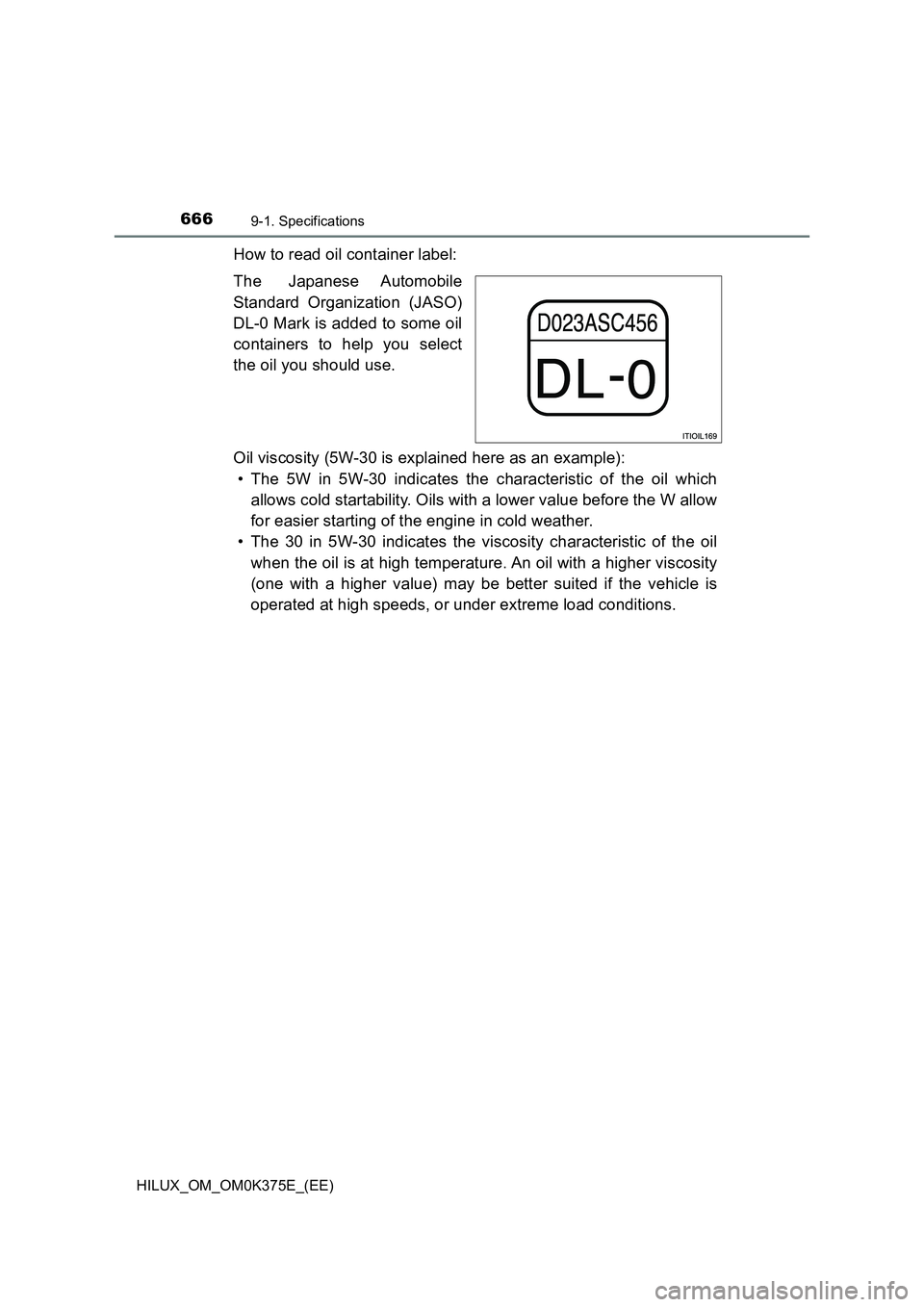 TOYOTA HILUX 2019 Owners Manual 6669-1. Specifications
HILUX_OM_OM0K375E_(EE)
How to read oil container label:
The Japanese Automobile
Standard Organization (JASO)
DL-0 Mark is added to some oil
containers to help you select
th TOYOTA HILUX 2019 Owners Manual 6669-1. Specifications
HILUX_OM_OM0K375E_(EE)
How to read oil container label:
The Japanese Automobile
Standard Organization (JASO)
DL-0 Mark is added to some oil
containers to help you select
th