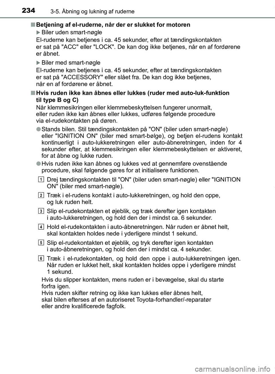 TOYOTA HILUX 2019  Brugsanvisning (in Danish) 2343-5. Åbning og lukning af ruderne
Hilux OM0K375DKn
Betjening af el-ruderne, når der er slukket for motoren
Biler uden smart-nøgle
El-ruderne kan betjenes i ca. 45 sekunder, efter at tændings