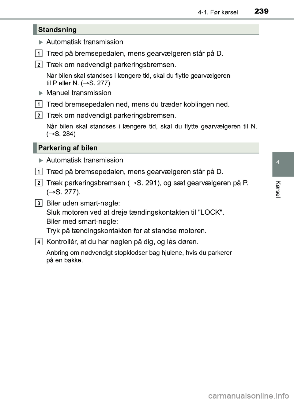 TOYOTA HILUX 2019  Brugsanvisning (in Danish) 2394-1. Før kørsel
4
Kørsel
Hilux OM0K375DK
Automatisk transmission
Træd på bremsepedalen, mens gearvælgeren står på D.
Træk om nødvendigt parkeringsbremsen.
Når bilen skal standses i l