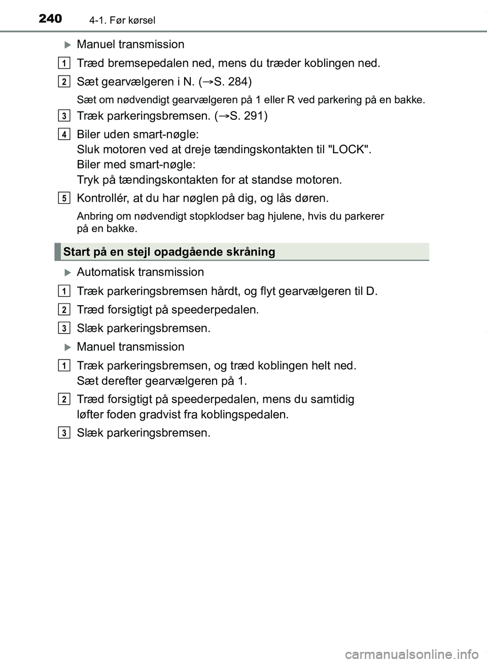 TOYOTA HILUX 2019  Brugsanvisning (in Danish) 2404-1. Før kørsel
Hilux OM0K375DK
Manuel transmission
Træd bremsepedalen ned, mens du træder koblingen ned.
Sæt gearvælgeren i N. (S. 284)
Sæt om nødvendigt gearvælgeren på 1 eller R 